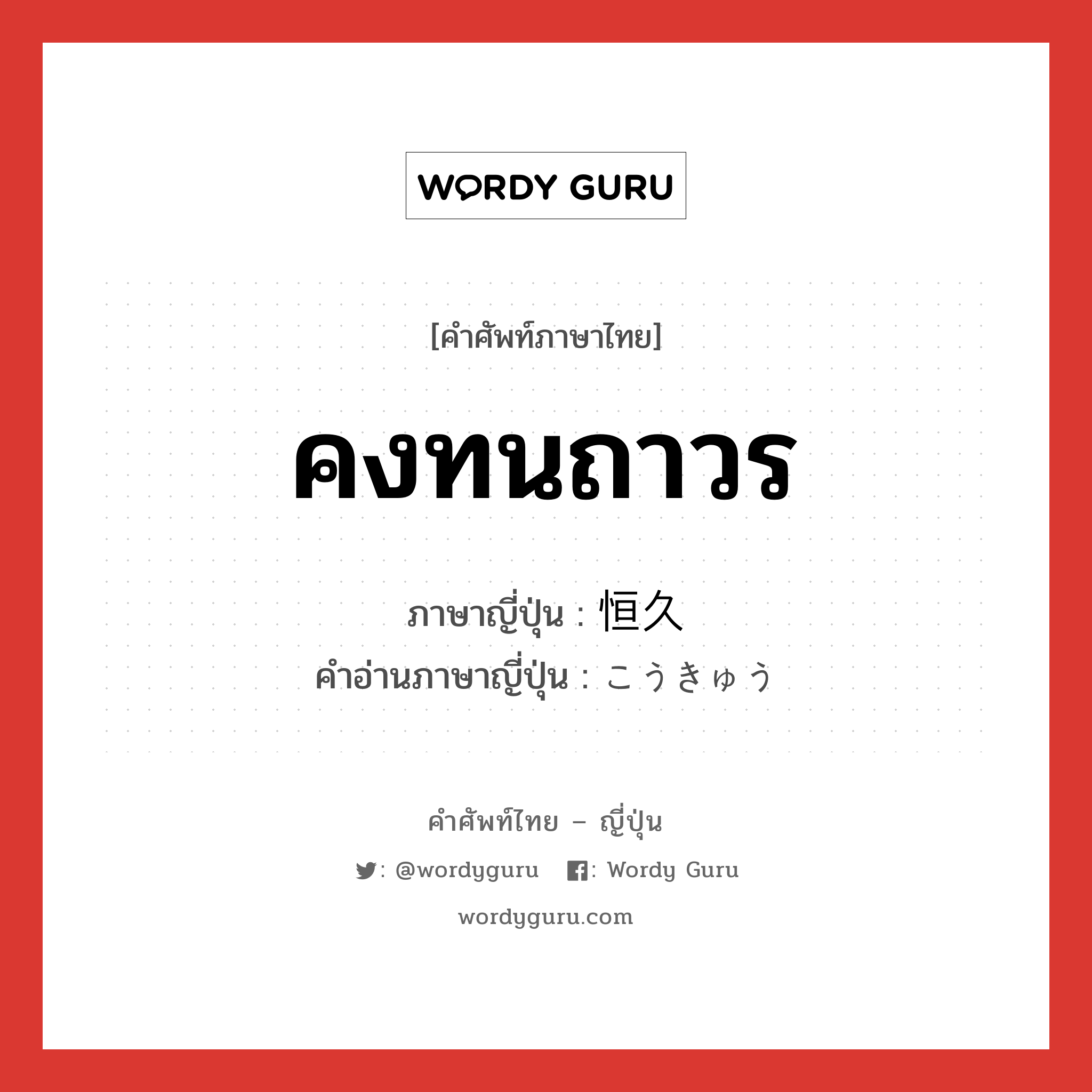 คงทนถาวร ภาษาญี่ปุ่นคืออะไร, คำศัพท์ภาษาไทย - ญี่ปุ่น คงทนถาวร ภาษาญี่ปุ่น 恒久 คำอ่านภาษาญี่ปุ่น こうきゅう หมวด n หมวด n