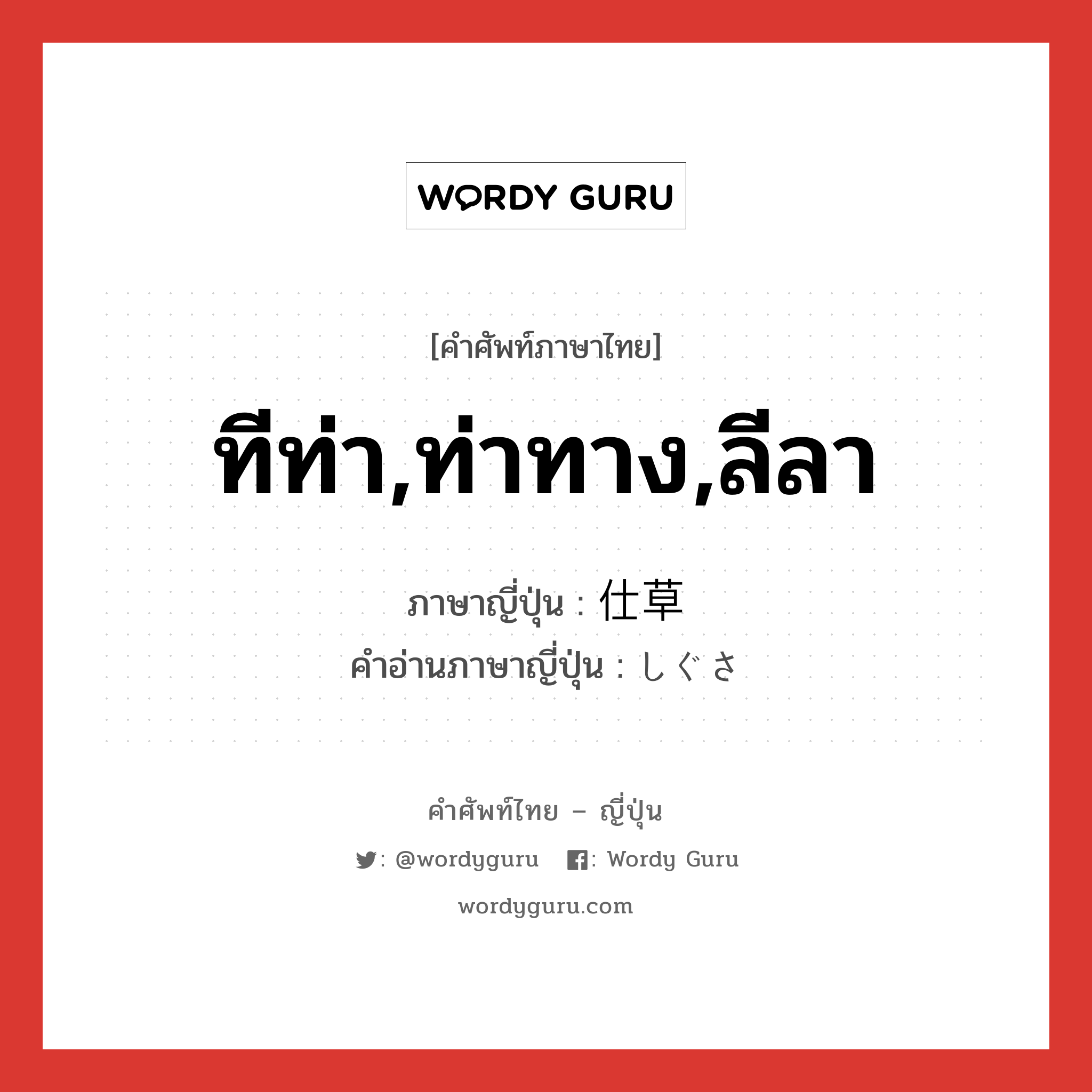 ทีท่า,ท่าทาง,ลีลา ภาษาญี่ปุ่นคืออะไร, คำศัพท์ภาษาไทย - ญี่ปุ่น ทีท่า,ท่าทาง,ลีลา ภาษาญี่ปุ่น 仕草 คำอ่านภาษาญี่ปุ่น しぐさ หมวด n หมวด n