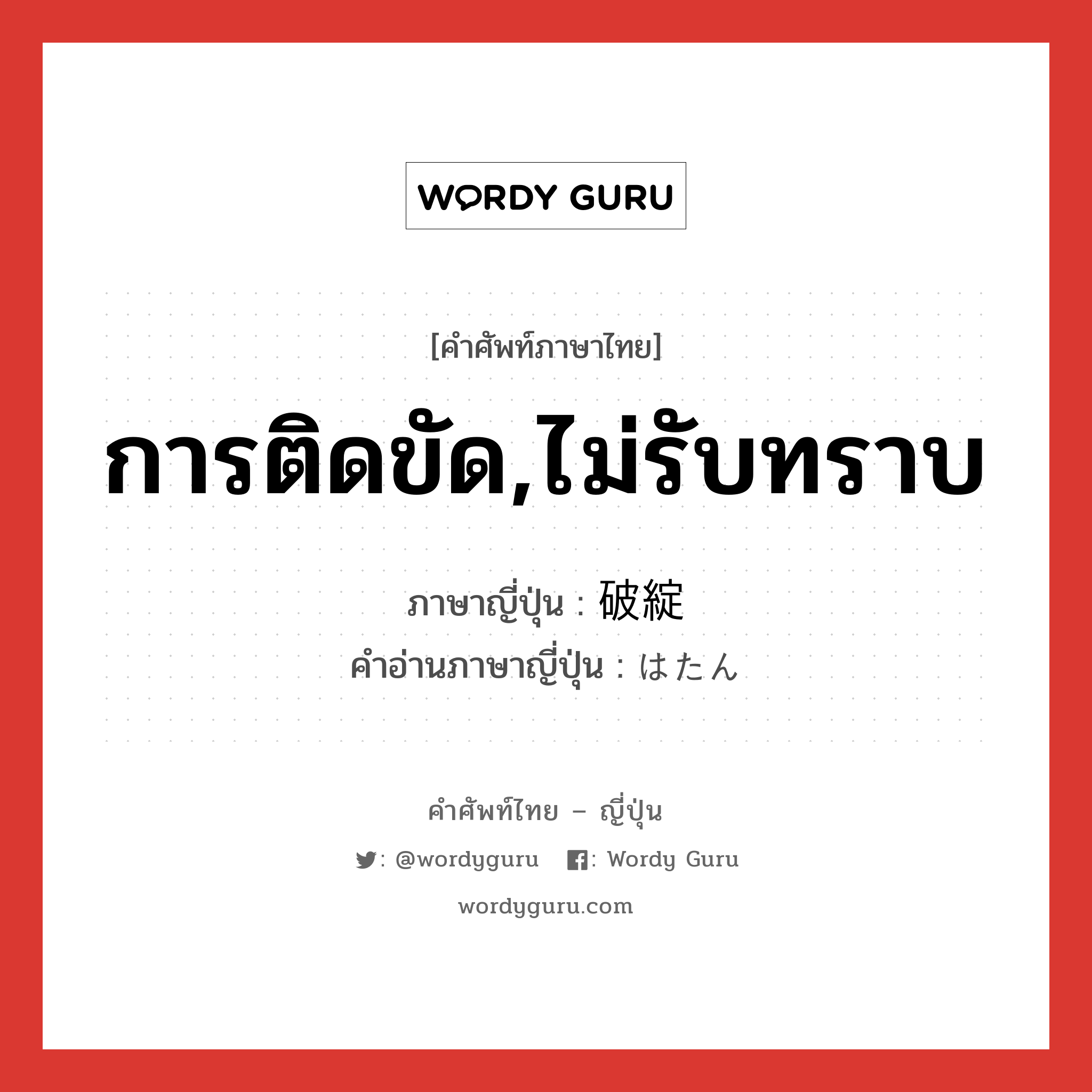 การติดขัด,ไม่รับทราบ ภาษาญี่ปุ่นคืออะไร, คำศัพท์ภาษาไทย - ญี่ปุ่น การติดขัด,ไม่รับทราบ ภาษาญี่ปุ่น 破綻 คำอ่านภาษาญี่ปุ่น はたん หมวด n หมวด n