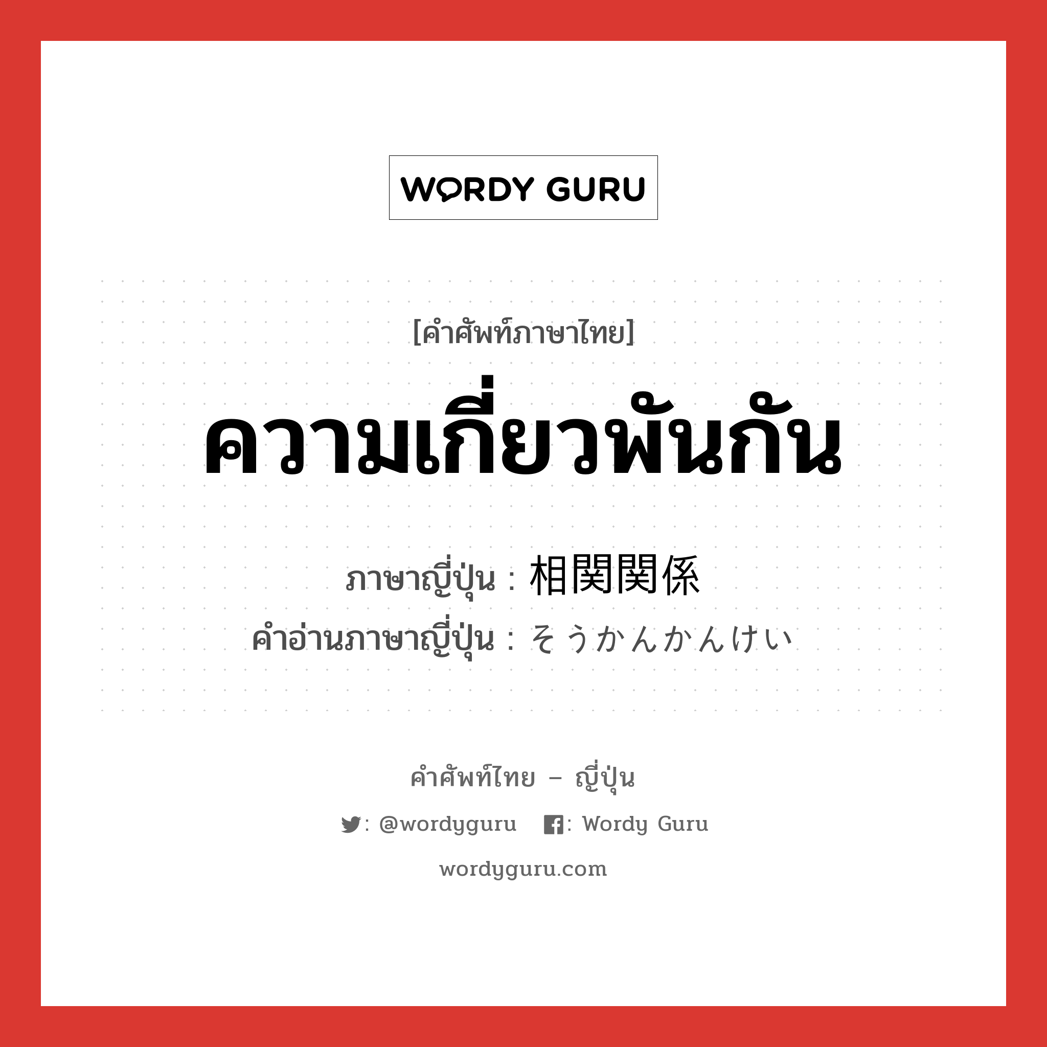 ความเกี่ยวพันกัน ภาษาญี่ปุ่นคืออะไร, คำศัพท์ภาษาไทย - ญี่ปุ่น ความเกี่ยวพันกัน ภาษาญี่ปุ่น 相関関係 คำอ่านภาษาญี่ปุ่น そうかんかんけい หมวด n หมวด n