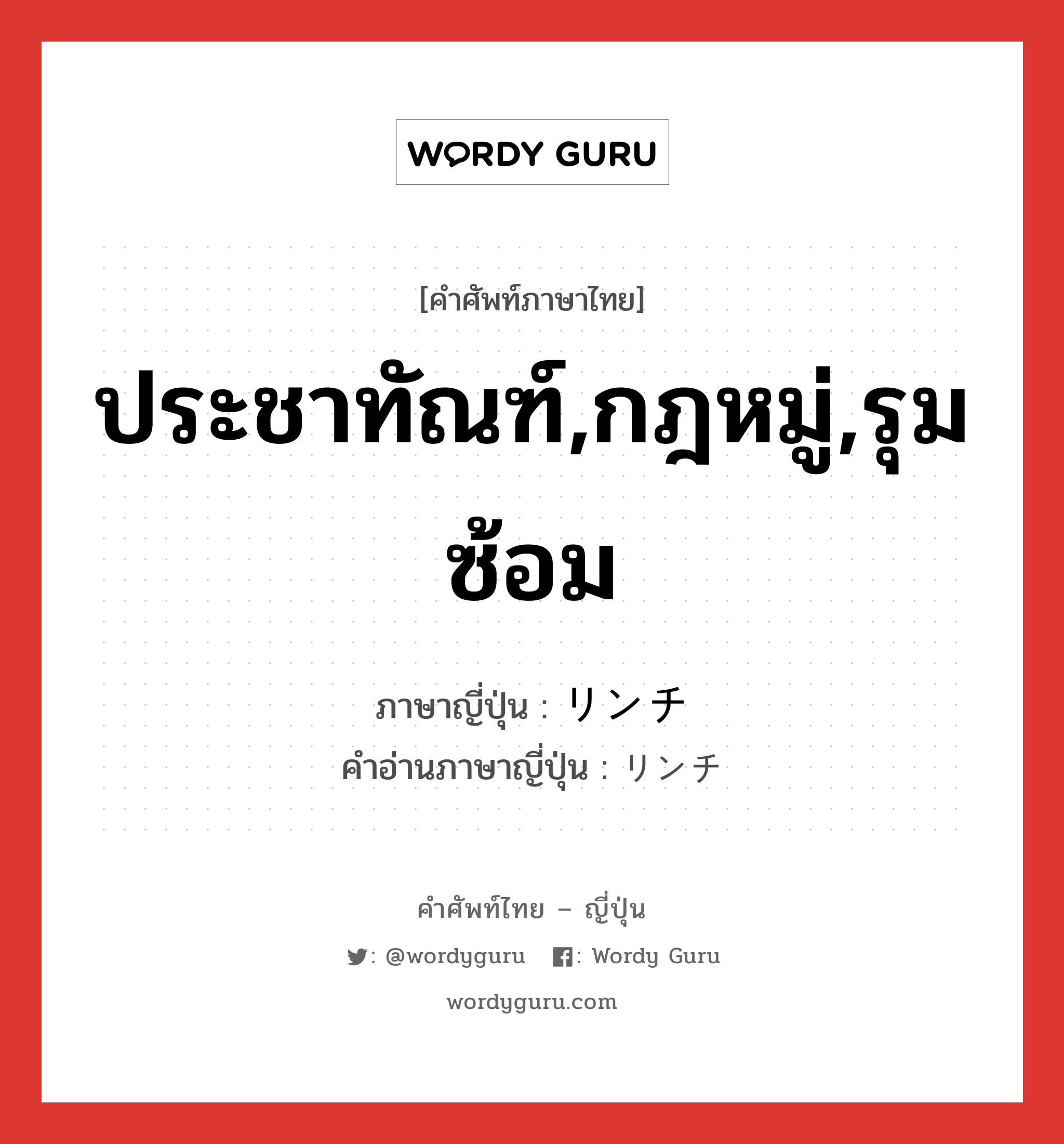 ประชาทัณฑ์,กฎหมู่,รุมซ้อม ภาษาญี่ปุ่นคืออะไร, คำศัพท์ภาษาไทย - ญี่ปุ่น ประชาทัณฑ์,กฎหมู่,รุมซ้อม ภาษาญี่ปุ่น リンチ คำอ่านภาษาญี่ปุ่น リンチ หมวด n หมวด n