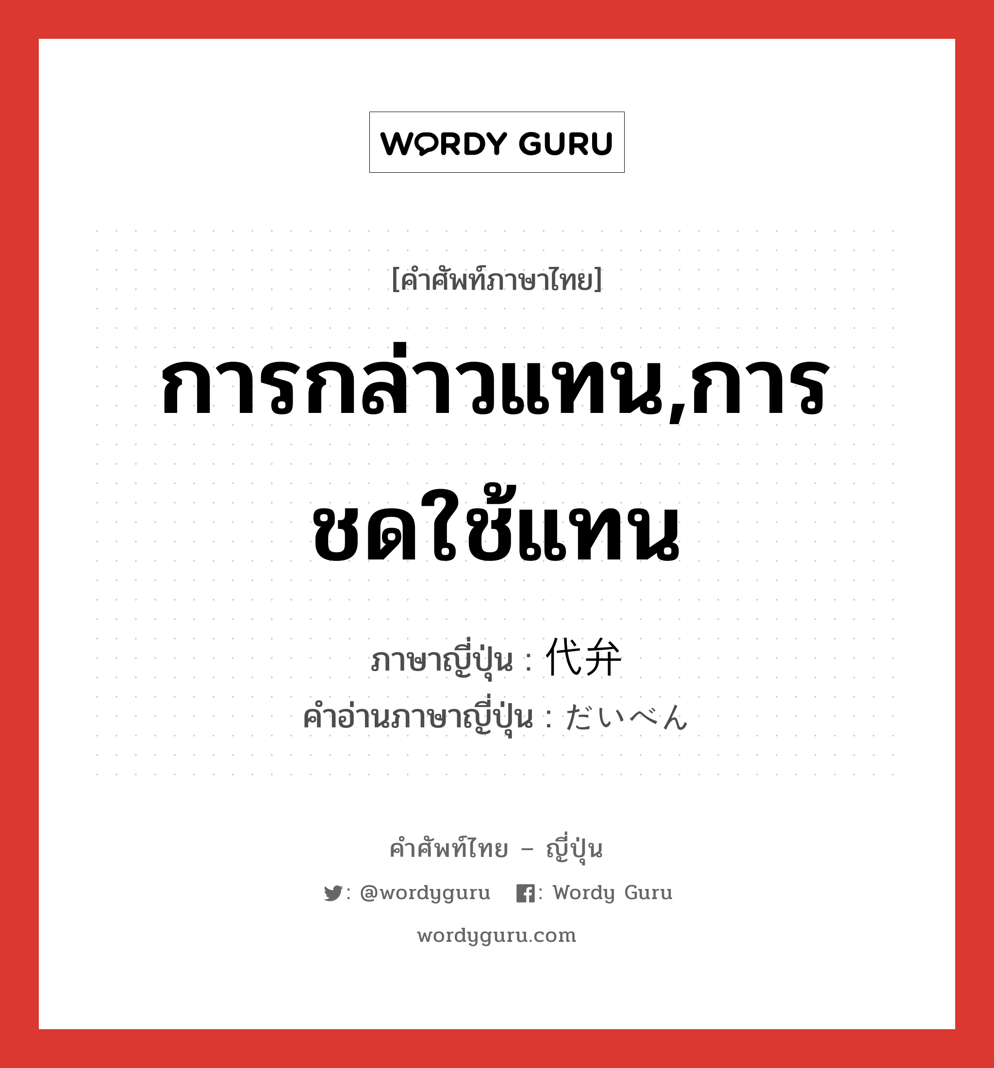 การกล่าวแทน,การชดใช้แทน ภาษาญี่ปุ่นคืออะไร, คำศัพท์ภาษาไทย - ญี่ปุ่น การกล่าวแทน,การชดใช้แทน ภาษาญี่ปุ่น 代弁 คำอ่านภาษาญี่ปุ่น だいべん หมวด n หมวด n