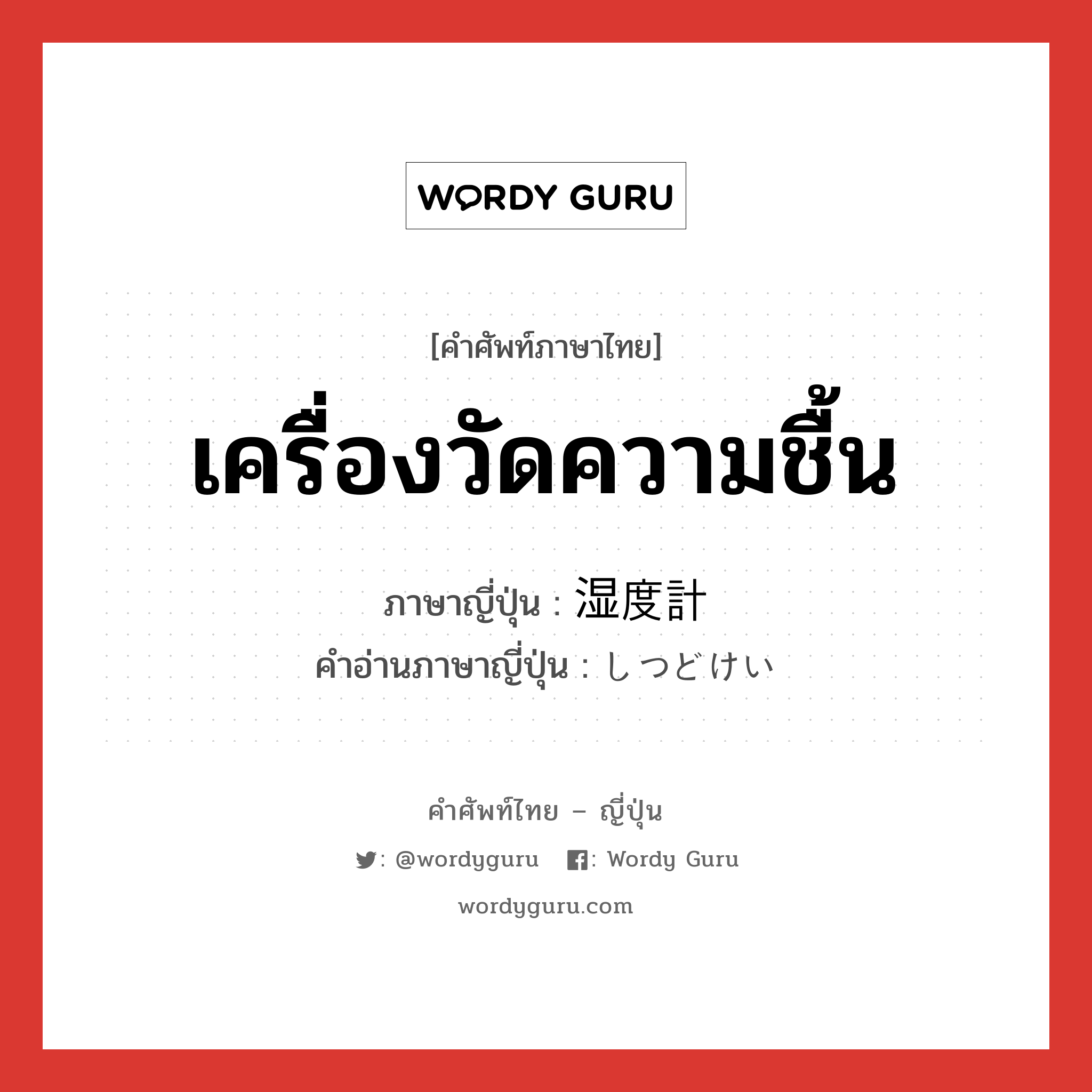 เครื่องวัดความชื้น ภาษาญี่ปุ่นคืออะไร, คำศัพท์ภาษาไทย - ญี่ปุ่น เครื่องวัดความชื้น ภาษาญี่ปุ่น 湿度計 คำอ่านภาษาญี่ปุ่น しつどけい หมวด n หมวด n