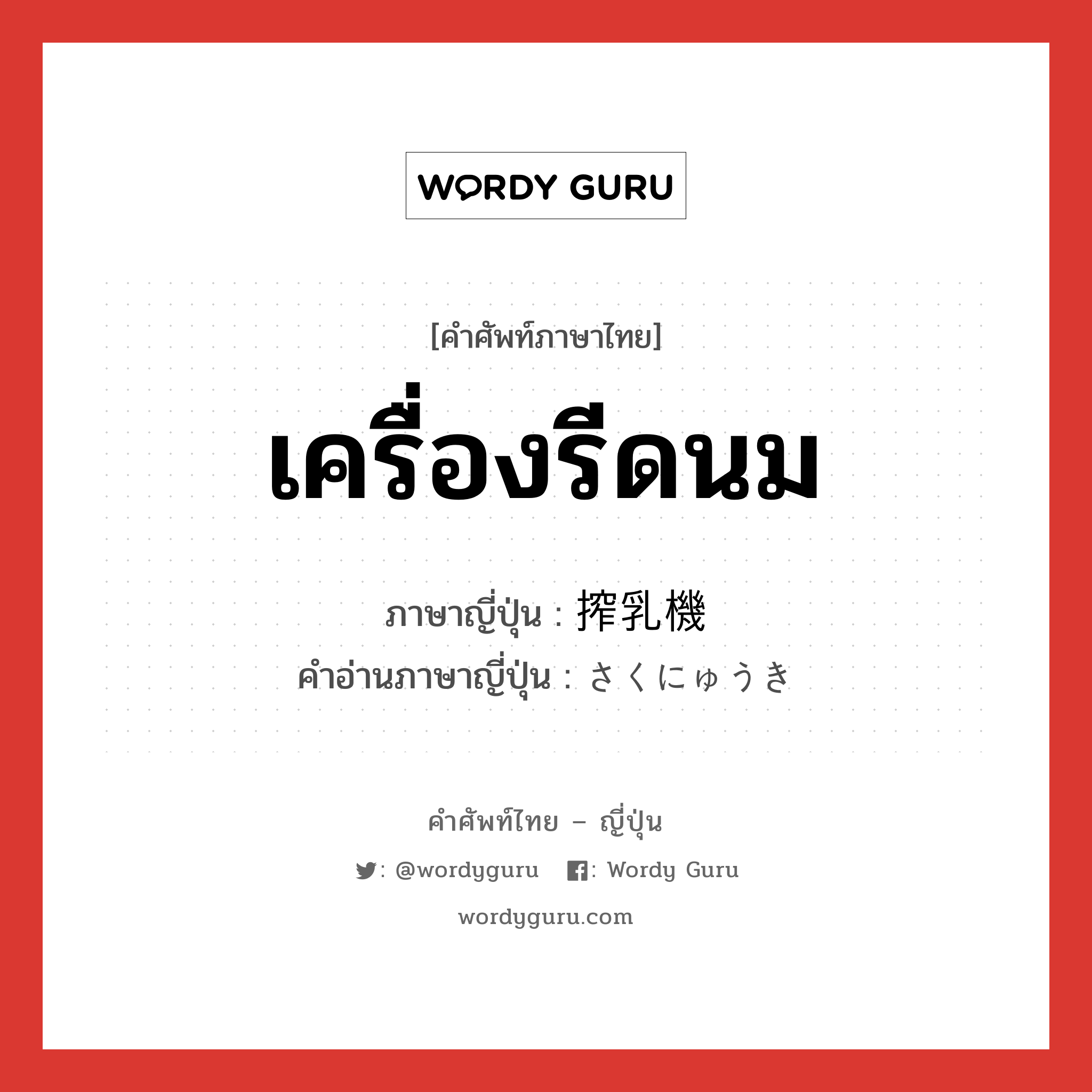 เครื่องรีดนม ภาษาญี่ปุ่นคืออะไร, คำศัพท์ภาษาไทย - ญี่ปุ่น เครื่องรีดนม ภาษาญี่ปุ่น 搾乳機 คำอ่านภาษาญี่ปุ่น さくにゅうき หมวด n หมวด n