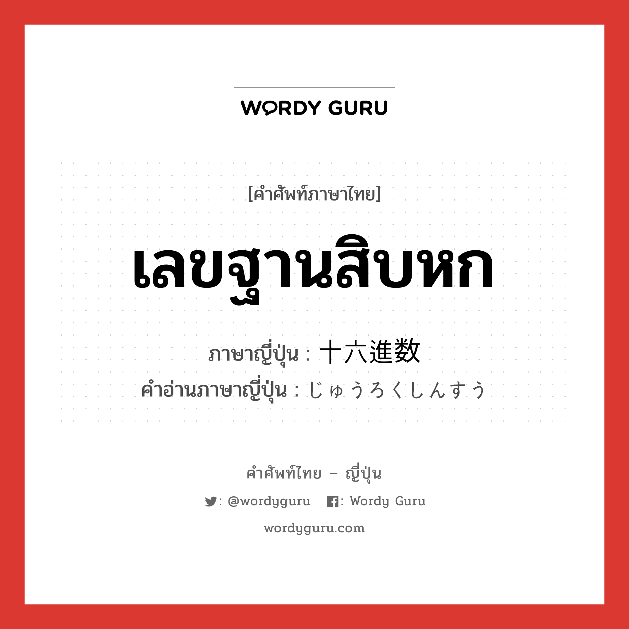 เลขฐานสิบหก ภาษาญี่ปุ่นคืออะไร, คำศัพท์ภาษาไทย - ญี่ปุ่น เลขฐานสิบหก ภาษาญี่ปุ่น 十六進数 คำอ่านภาษาญี่ปุ่น じゅうろくしんすう หมวด n หมวด n