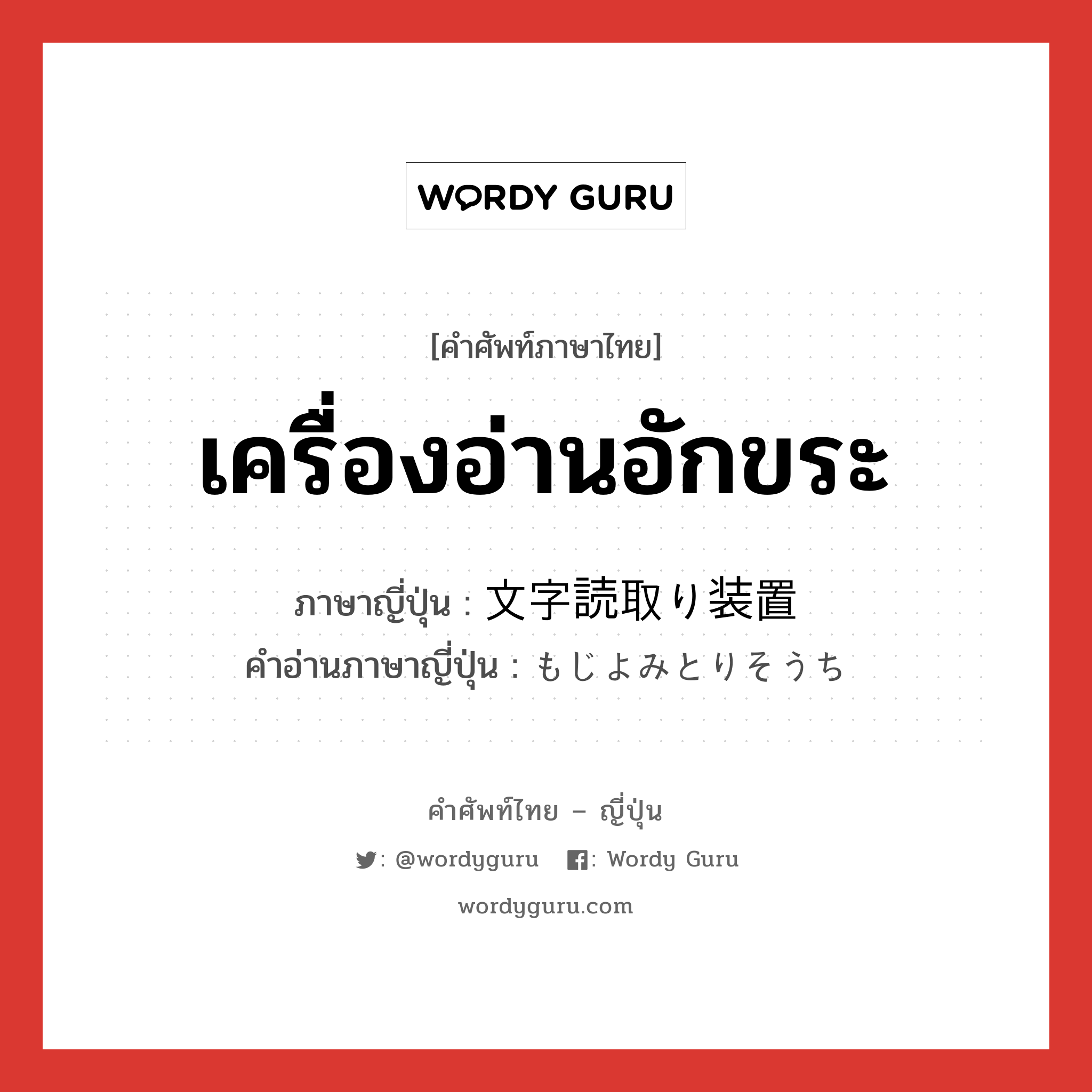 เครื่องอ่านอักขระ ภาษาญี่ปุ่นคืออะไร, คำศัพท์ภาษาไทย - ญี่ปุ่น เครื่องอ่านอักขระ ภาษาญี่ปุ่น 文字読取り装置 คำอ่านภาษาญี่ปุ่น もじよみとりそうち หมวด n หมวด n