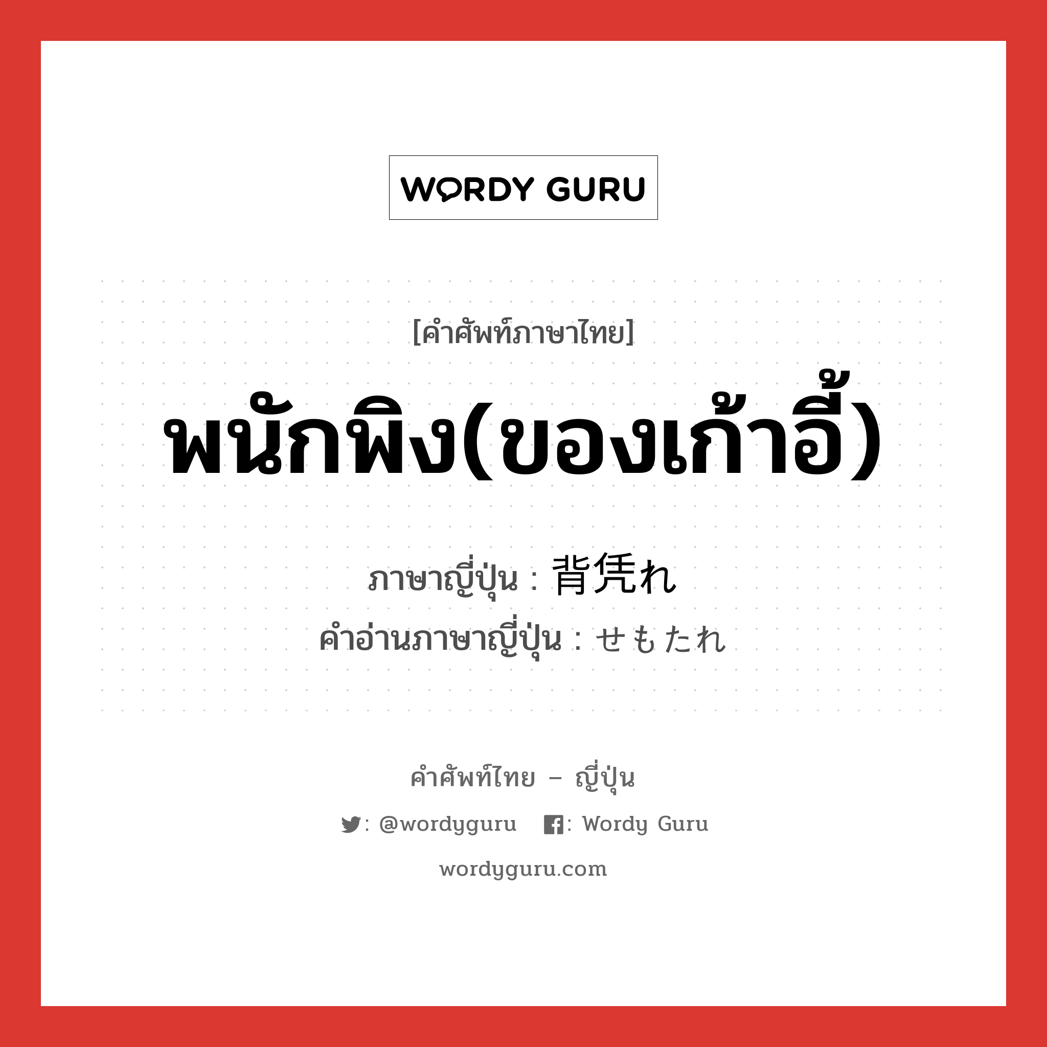 พนักพิง(ของเก้าอี้) ภาษาญี่ปุ่นคืออะไร, คำศัพท์ภาษาไทย - ญี่ปุ่น พนักพิง(ของเก้าอี้) ภาษาญี่ปุ่น 背凭れ คำอ่านภาษาญี่ปุ่น せもたれ หมวด n หมวด n