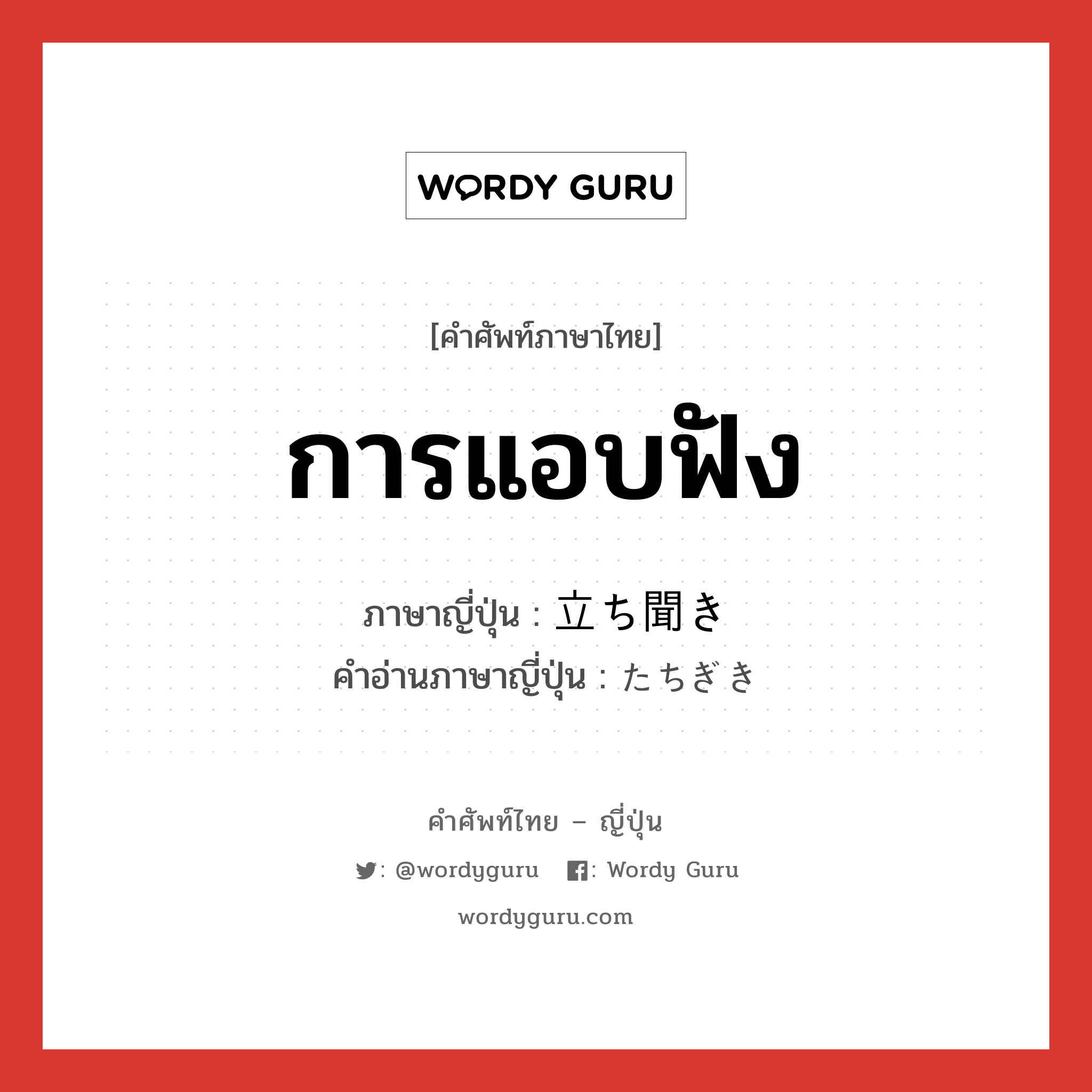 การแอบฟัง ภาษาญี่ปุ่นคืออะไร, คำศัพท์ภาษาไทย - ญี่ปุ่น การแอบฟัง ภาษาญี่ปุ่น 立ち聞き คำอ่านภาษาญี่ปุ่น たちぎき หมวด n หมวด n