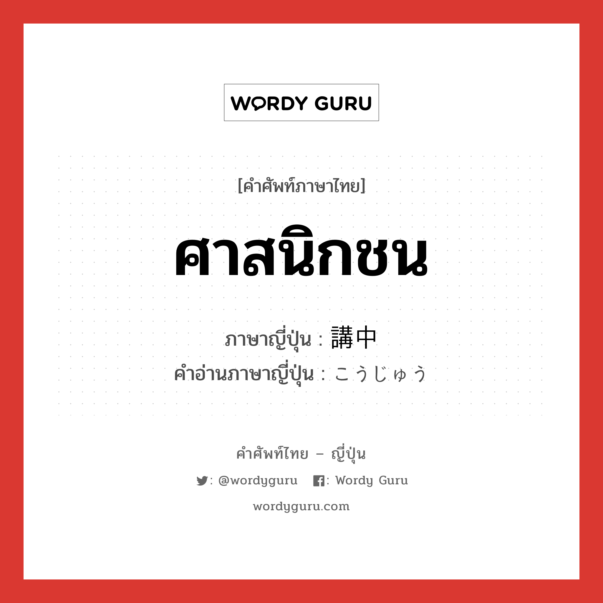 ศาสนิกชน ภาษาญี่ปุ่นคืออะไร, คำศัพท์ภาษาไทย - ญี่ปุ่น ศาสนิกชน ภาษาญี่ปุ่น 講中 คำอ่านภาษาญี่ปุ่น こうじゅう หมวด n หมวด n