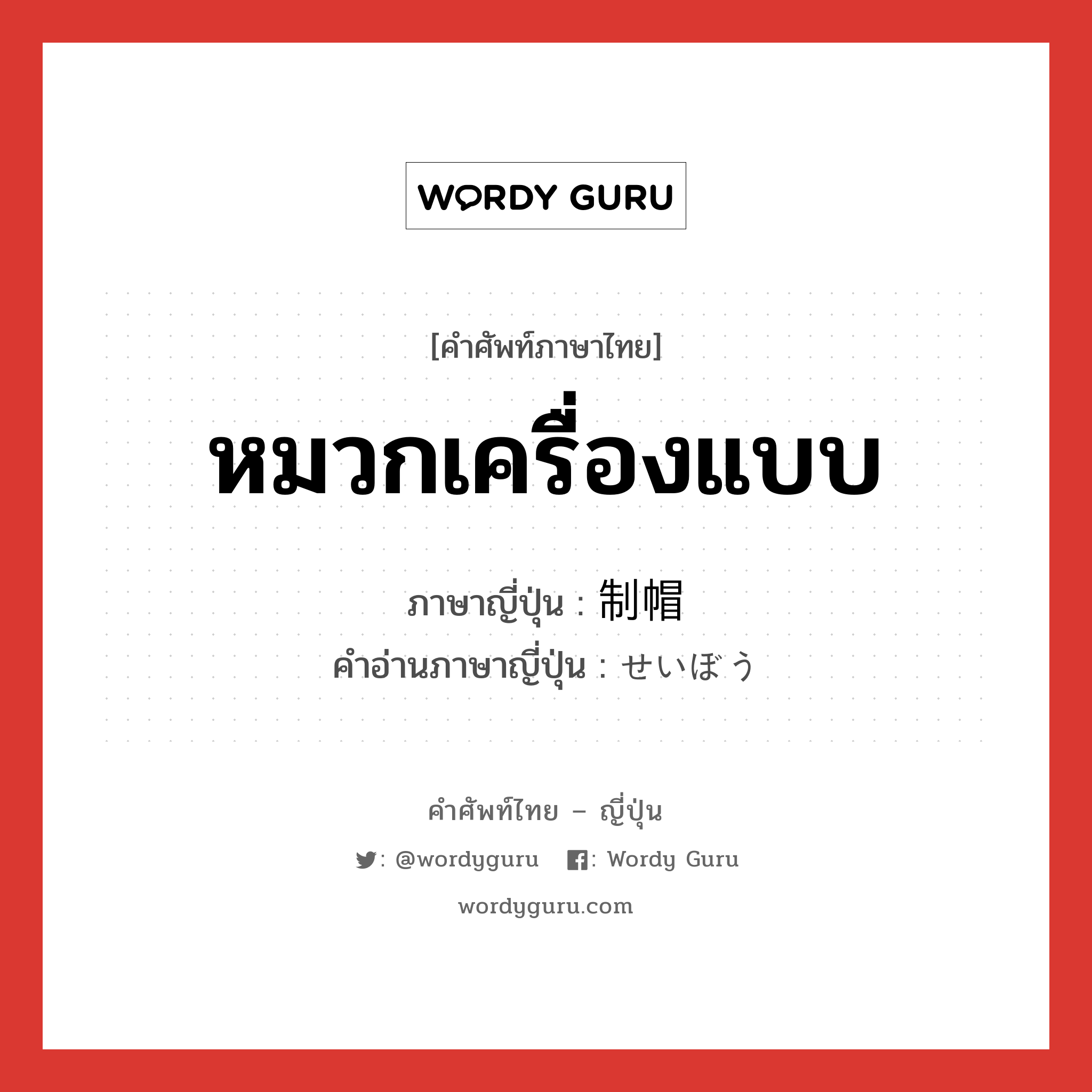 หมวกเครื่องแบบ ภาษาญี่ปุ่นคืออะไร, คำศัพท์ภาษาไทย - ญี่ปุ่น หมวกเครื่องแบบ ภาษาญี่ปุ่น 制帽 คำอ่านภาษาญี่ปุ่น せいぼう หมวด n หมวด n