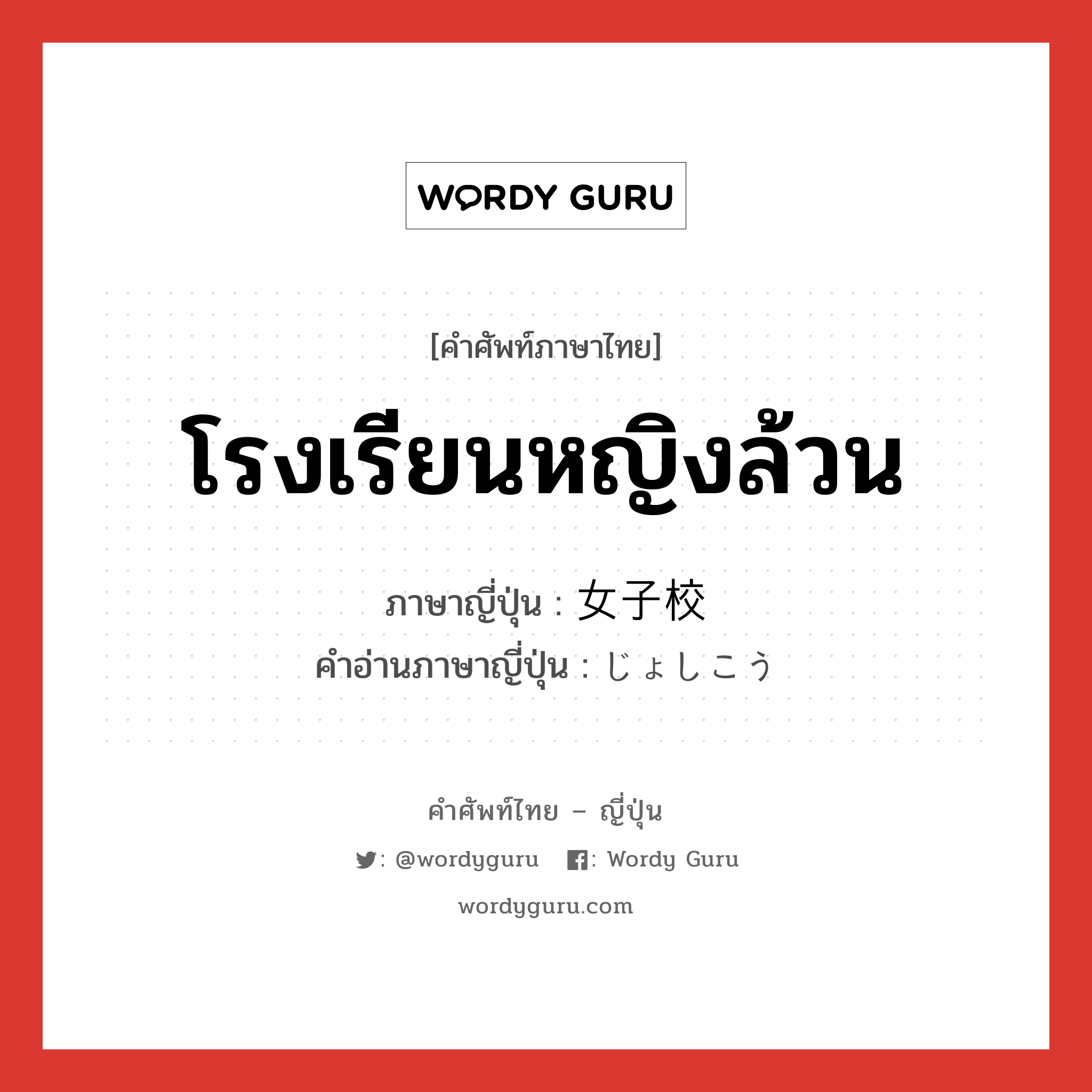 โรงเรียนหญิงล้วน ภาษาญี่ปุ่นคืออะไร, คำศัพท์ภาษาไทย - ญี่ปุ่น โรงเรียนหญิงล้วน ภาษาญี่ปุ่น 女子校 คำอ่านภาษาญี่ปุ่น じょしこう หมวด n หมวด n