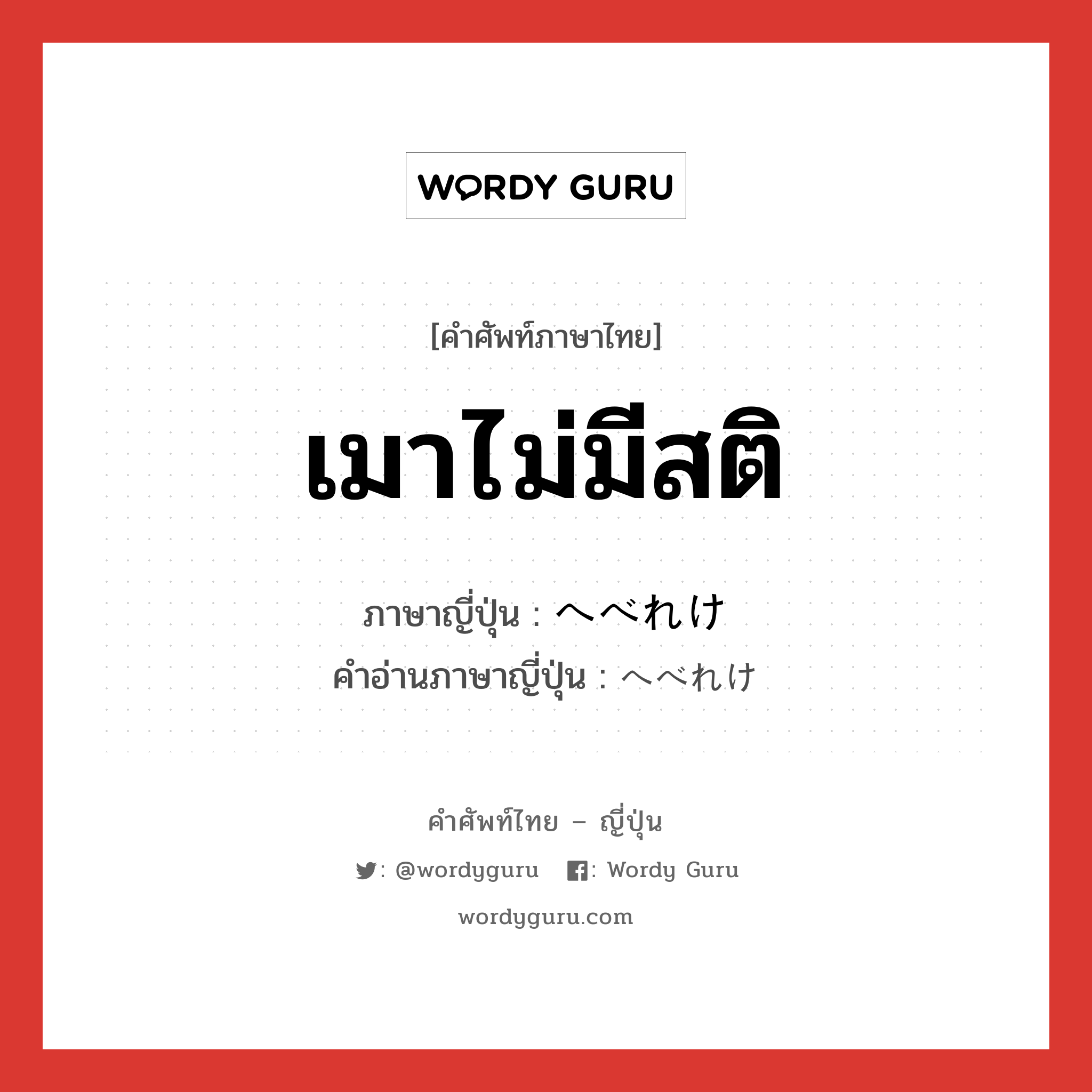 เมาไม่มีสติ ภาษาญี่ปุ่นคืออะไร, คำศัพท์ภาษาไทย - ญี่ปุ่น เมาไม่มีสติ ภาษาญี่ปุ่น へべれけ คำอ่านภาษาญี่ปุ่น へべれけ หมวด adj-na หมวด adj-na