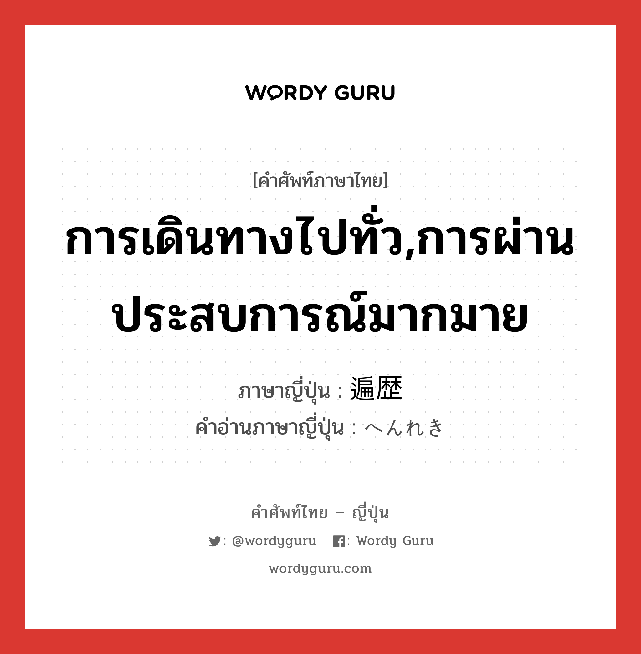 การเดินทางไปทั่ว,การผ่านประสบการณ์มากมาย ภาษาญี่ปุ่นคืออะไร, คำศัพท์ภาษาไทย - ญี่ปุ่น การเดินทางไปทั่ว,การผ่านประสบการณ์มากมาย ภาษาญี่ปุ่น 遍歴 คำอ่านภาษาญี่ปุ่น へんれき หมวด n หมวด n