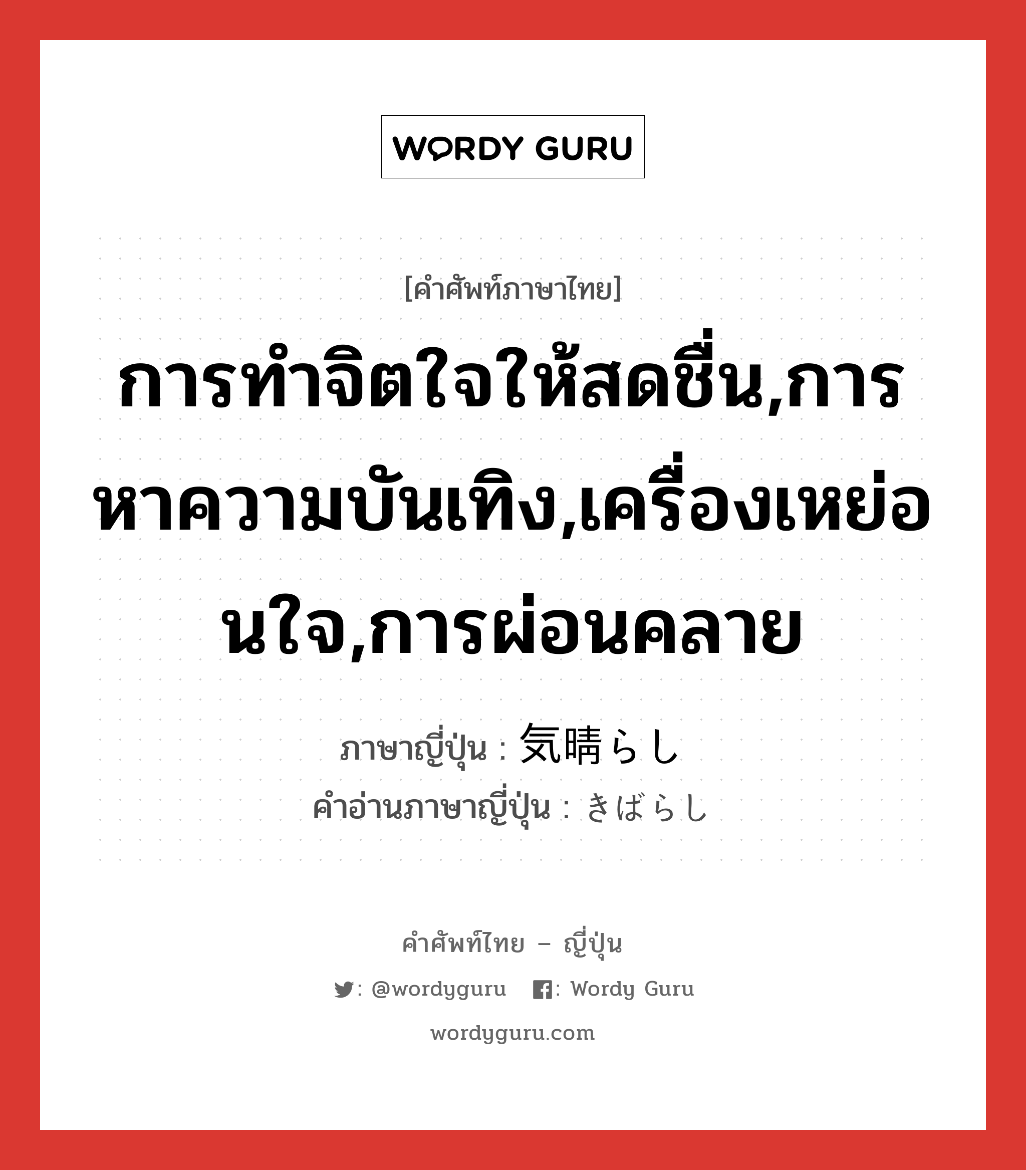 การทำจิตใจให้สดชื่น,การหาความบันเทิง,เครื่องเหย่อนใจ,การผ่อนคลาย ภาษาญี่ปุ่นคืออะไร, คำศัพท์ภาษาไทย - ญี่ปุ่น การทำจิตใจให้สดชื่น,การหาความบันเทิง,เครื่องเหย่อนใจ,การผ่อนคลาย ภาษาญี่ปุ่น 気晴らし คำอ่านภาษาญี่ปุ่น きばらし หมวด n หมวด n