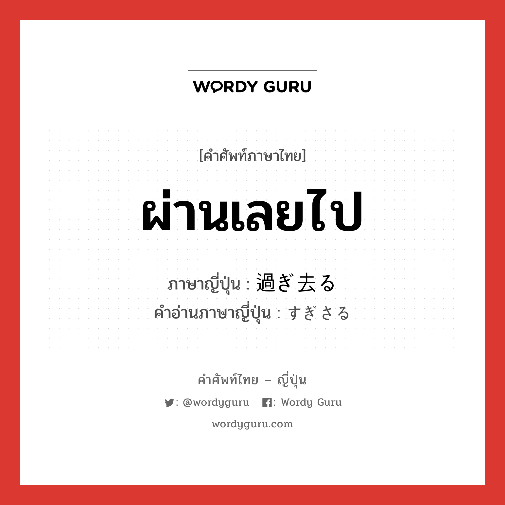 ผ่านเลยไป ภาษาญี่ปุ่นคืออะไร, คำศัพท์ภาษาไทย - ญี่ปุ่น ผ่านเลยไป ภาษาญี่ปุ่น 過ぎ去る คำอ่านภาษาญี่ปุ่น すぎさる หมวด v5r หมวด v5r