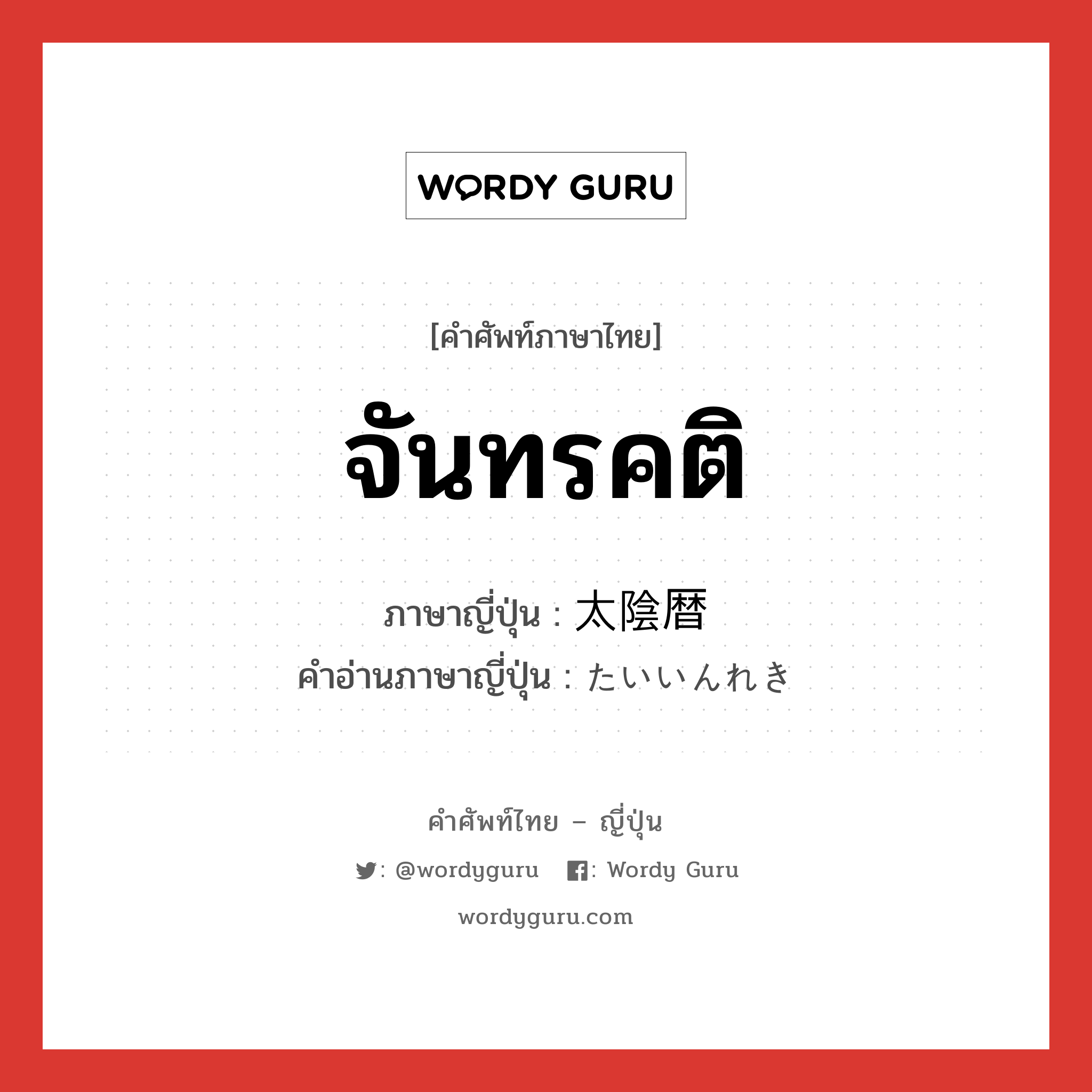 จันทรคติ ภาษาญี่ปุ่นคืออะไร, คำศัพท์ภาษาไทย - ญี่ปุ่น จันทรคติ ภาษาญี่ปุ่น 太陰暦 คำอ่านภาษาญี่ปุ่น たいいんれき หมวด n หมวด n