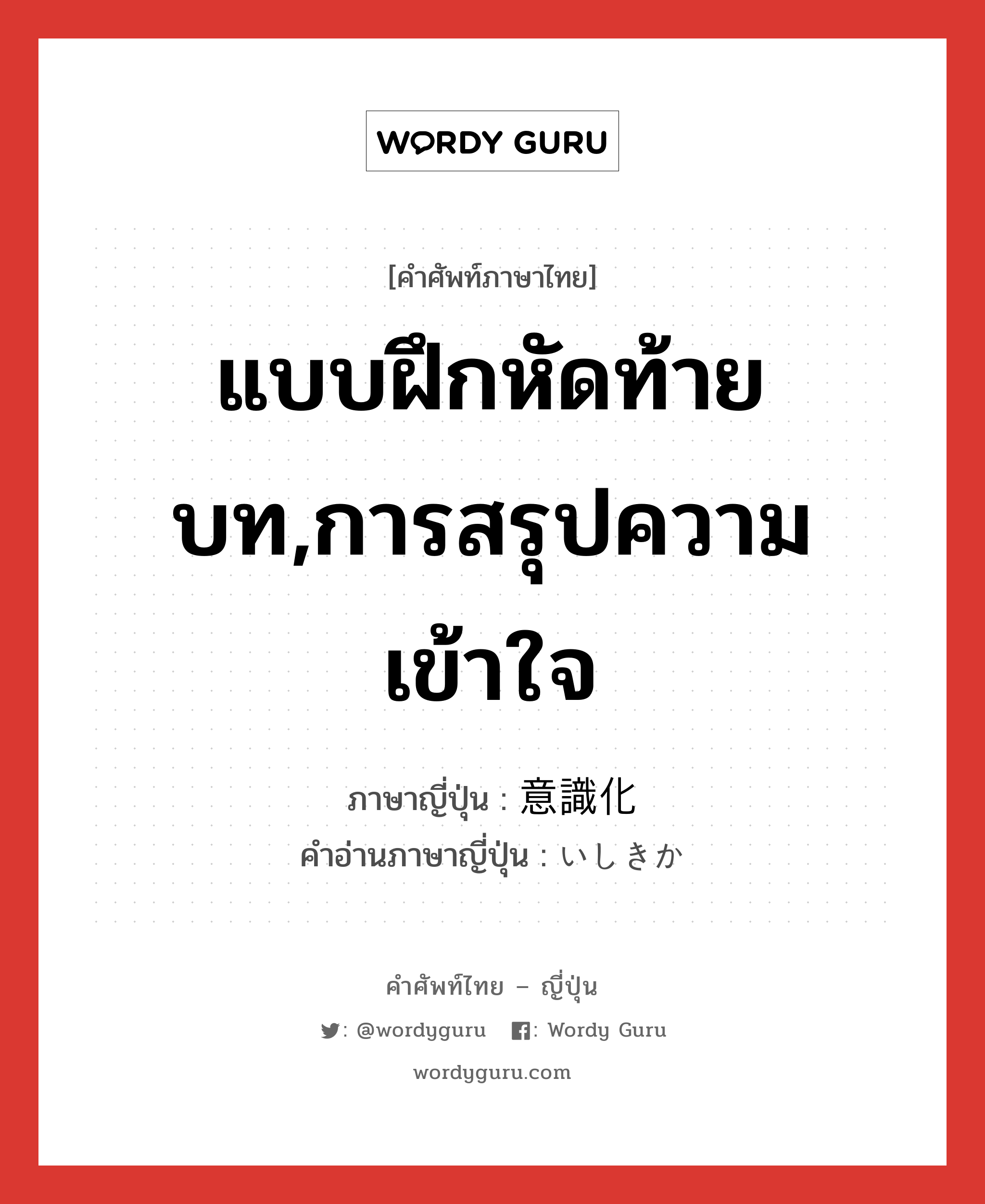 แบบฝึกหัดท้ายบท,การสรุปความเข้าใจ ภาษาญี่ปุ่นคืออะไร, คำศัพท์ภาษาไทย - ญี่ปุ่น แบบฝึกหัดท้ายบท,การสรุปความเข้าใจ ภาษาญี่ปุ่น 意識化 คำอ่านภาษาญี่ปุ่น いしきか หมวด n หมวด n