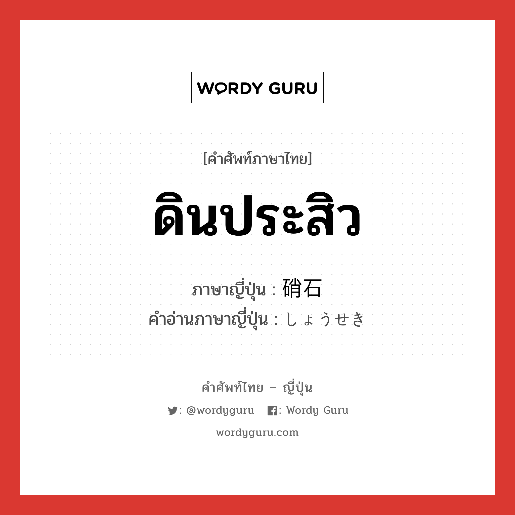 ดินประสิว ภาษาญี่ปุ่นคืออะไร, คำศัพท์ภาษาไทย - ญี่ปุ่น ดินประสิว ภาษาญี่ปุ่น 硝石 คำอ่านภาษาญี่ปุ่น しょうせき หมวด n หมวด n