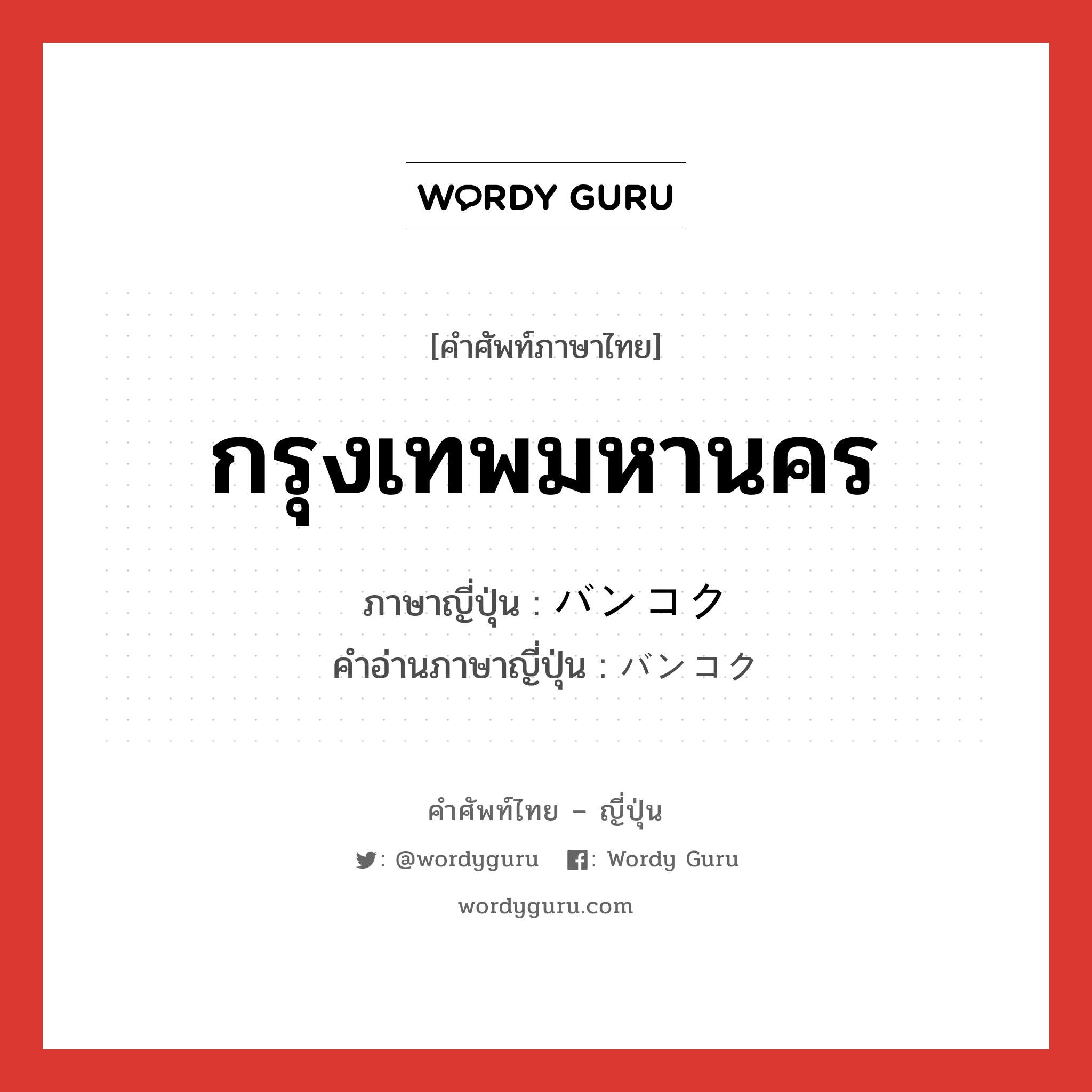 กรุงเทพมหานคร ภาษาญี่ปุ่นคืออะไร, คำศัพท์ภาษาไทย - ญี่ปุ่น กรุงเทพมหานคร ภาษาญี่ปุ่น バンコク คำอ่านภาษาญี่ปุ่น バンコク หมวด n หมวด n