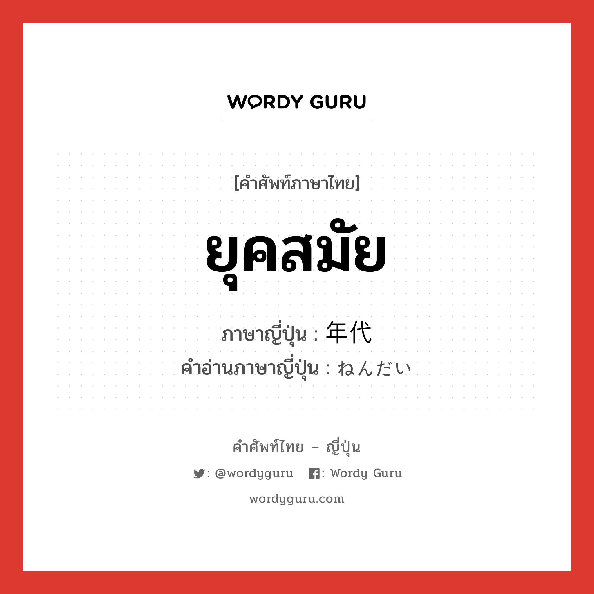 ยุคสมัย ภาษาญี่ปุ่นคืออะไร, คำศัพท์ภาษาไทย - ญี่ปุ่น ยุคสมัย ภาษาญี่ปุ่น 年代 คำอ่านภาษาญี่ปุ่น ねんだい หมวด n หมวด n