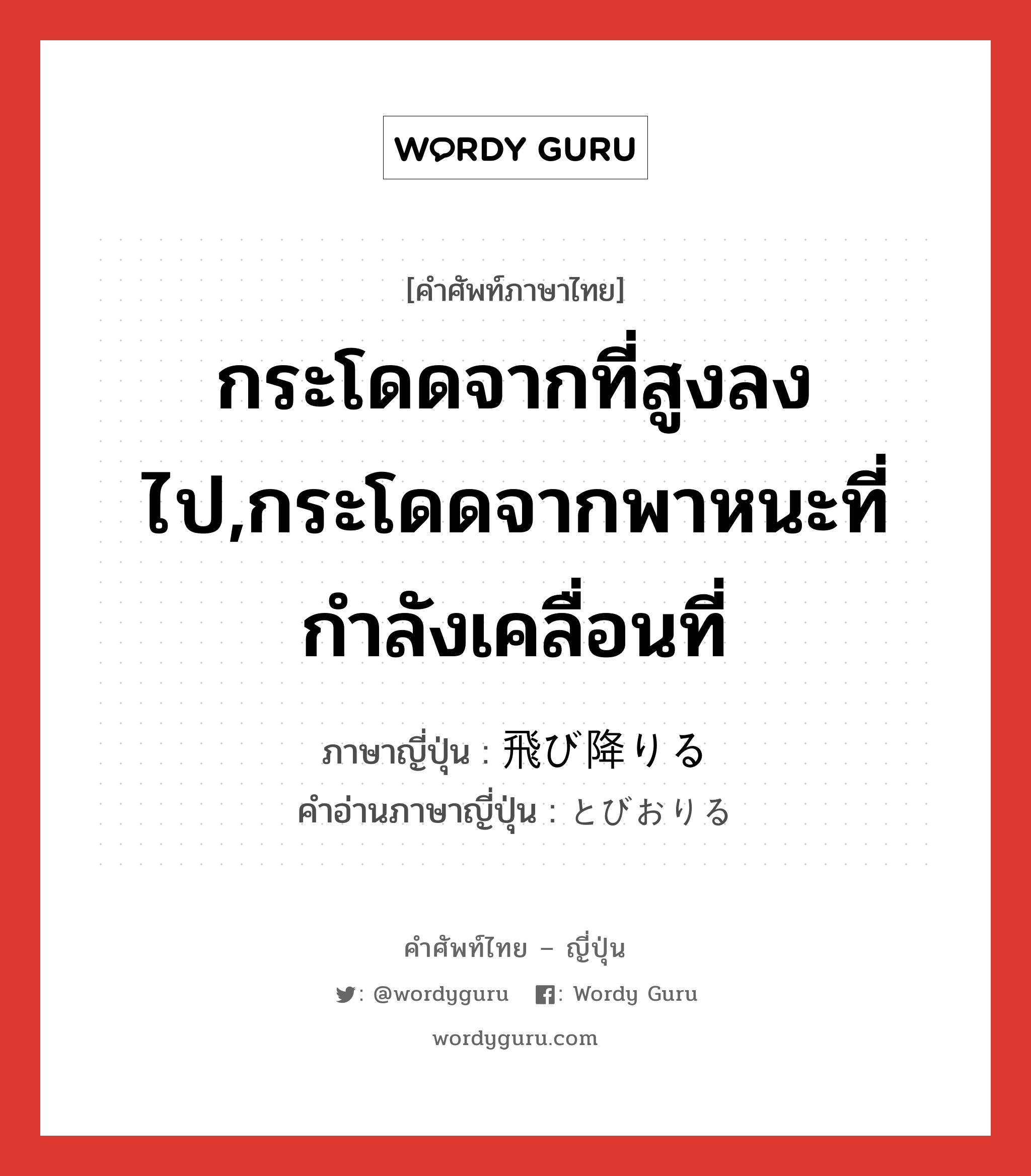 กระโดดจากที่สูงลงไป,กระโดดจากพาหนะที่กำลังเคลื่อนที่ ภาษาญี่ปุ่นคืออะไร, คำศัพท์ภาษาไทย - ญี่ปุ่น กระโดดจากที่สูงลงไป,กระโดดจากพาหนะที่กำลังเคลื่อนที่ ภาษาญี่ปุ่น 飛び降りる คำอ่านภาษาญี่ปุ่น とびおりる หมวด v1 หมวด v1