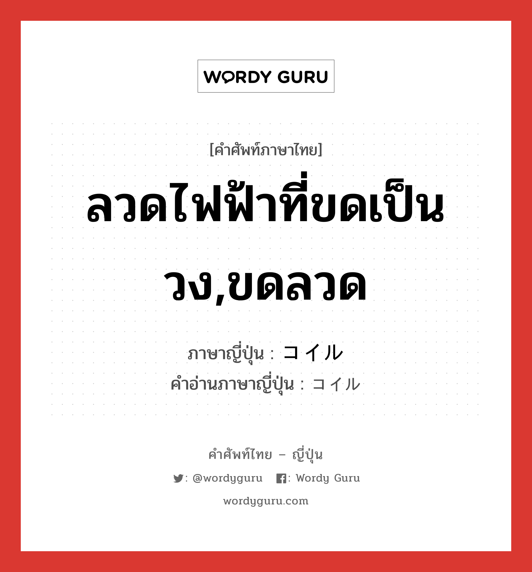 ลวดไฟฟ้าที่ขดเป็นวง,ขดลวด ภาษาญี่ปุ่นคืออะไร, คำศัพท์ภาษาไทย - ญี่ปุ่น ลวดไฟฟ้าที่ขดเป็นวง,ขดลวด ภาษาญี่ปุ่น コイル คำอ่านภาษาญี่ปุ่น コイル หมวด n หมวด n