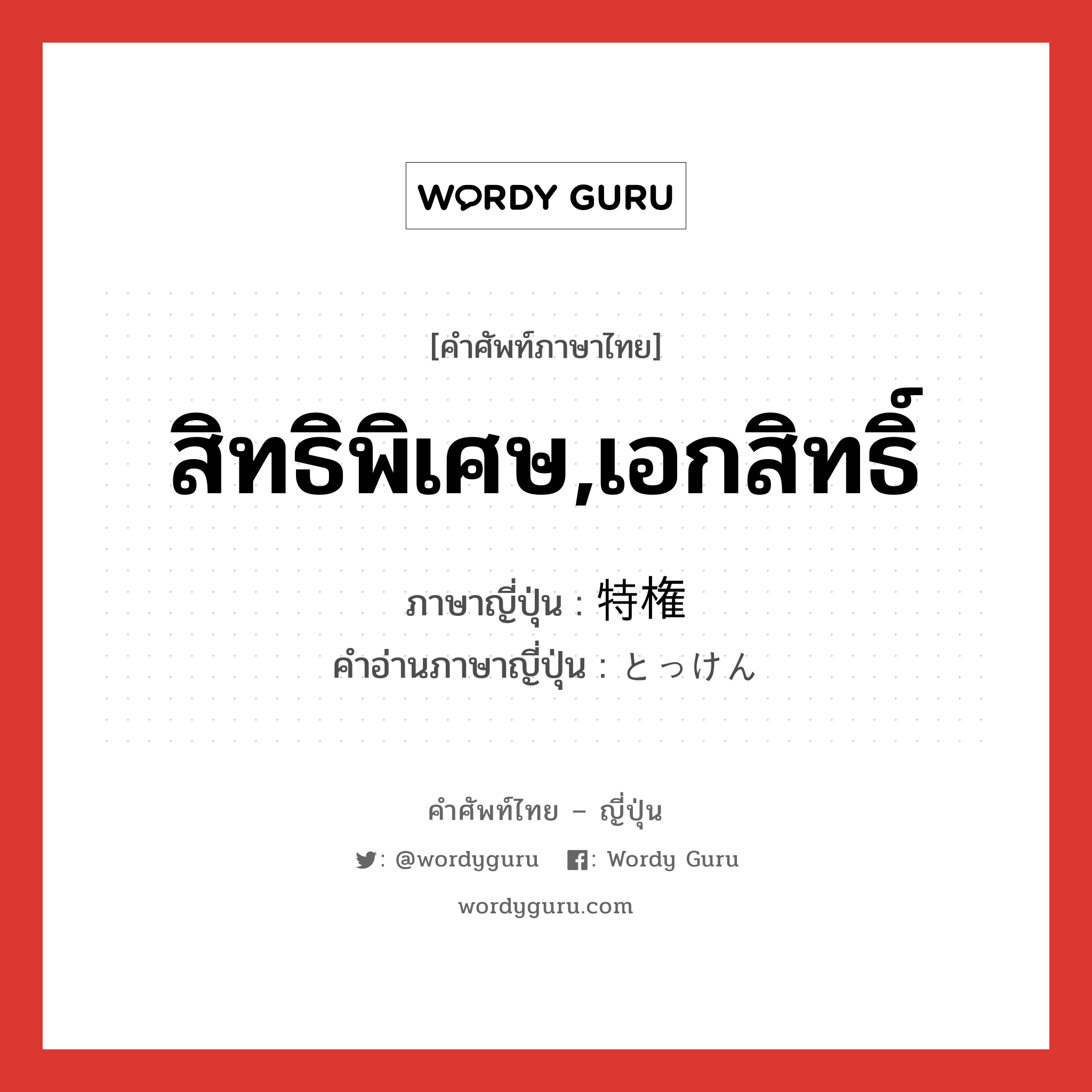 สิทธิพิเศษ,เอกสิทธิ์ ภาษาญี่ปุ่นคืออะไร, คำศัพท์ภาษาไทย - ญี่ปุ่น สิทธิพิเศษ,เอกสิทธิ์ ภาษาญี่ปุ่น 特権 คำอ่านภาษาญี่ปุ่น とっけん หมวด n หมวด n