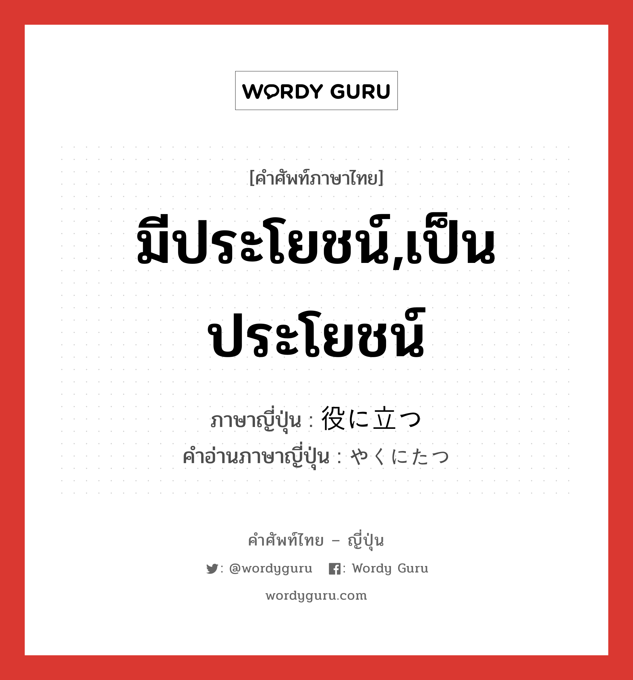 มีประโยชน์,เป็นประโยชน์ ภาษาญี่ปุ่นคืออะไร, คำศัพท์ภาษาไทย - ญี่ปุ่น มีประโยชน์,เป็นประโยชน์ ภาษาญี่ปุ่น 役に立つ คำอ่านภาษาญี่ปุ่น やくにたつ หมวด v5t หมวด v5t