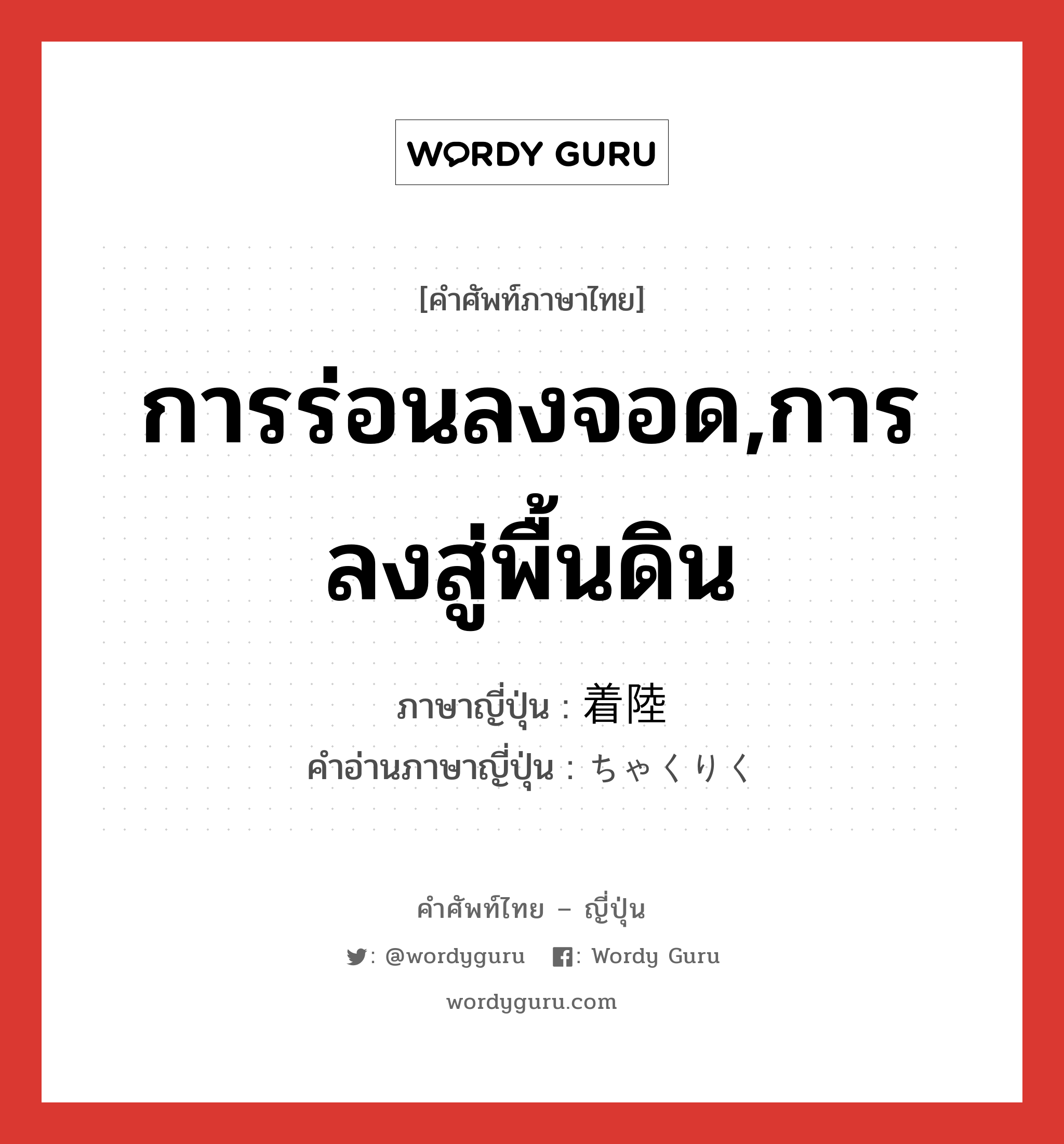 การร่อนลงจอด,การลงสู่พื้นดิน ภาษาญี่ปุ่นคืออะไร, คำศัพท์ภาษาไทย - ญี่ปุ่น การร่อนลงจอด,การลงสู่พื้นดิน ภาษาญี่ปุ่น 着陸 คำอ่านภาษาญี่ปุ่น ちゃくりく หมวด n หมวด n