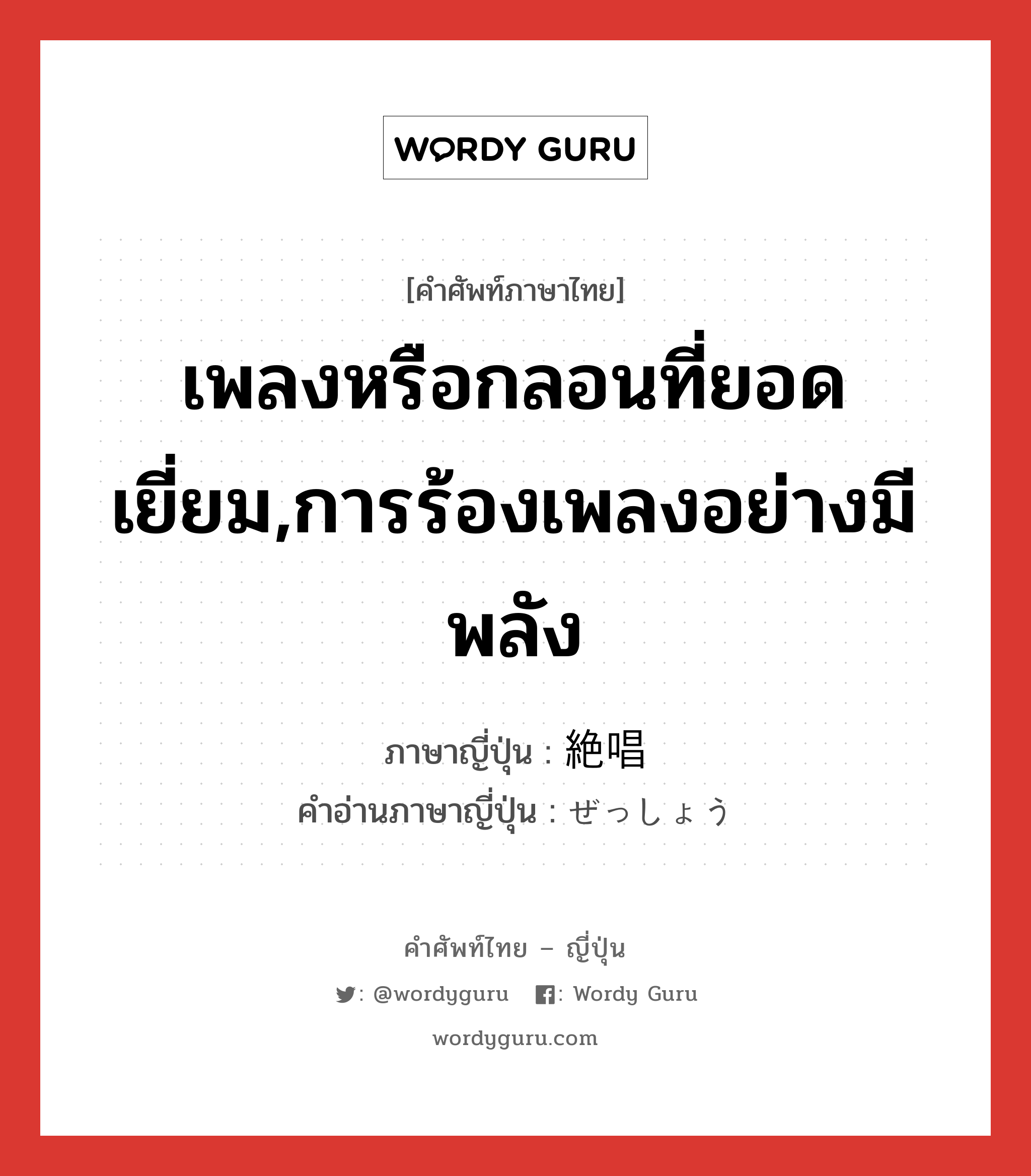 เพลงหรือกลอนที่ยอดเยี่ยม,การร้องเพลงอย่างมีพลัง ภาษาญี่ปุ่นคืออะไร, คำศัพท์ภาษาไทย - ญี่ปุ่น เพลงหรือกลอนที่ยอดเยี่ยม,การร้องเพลงอย่างมีพลัง ภาษาญี่ปุ่น 絶唱 คำอ่านภาษาญี่ปุ่น ぜっしょう หมวด n หมวด n