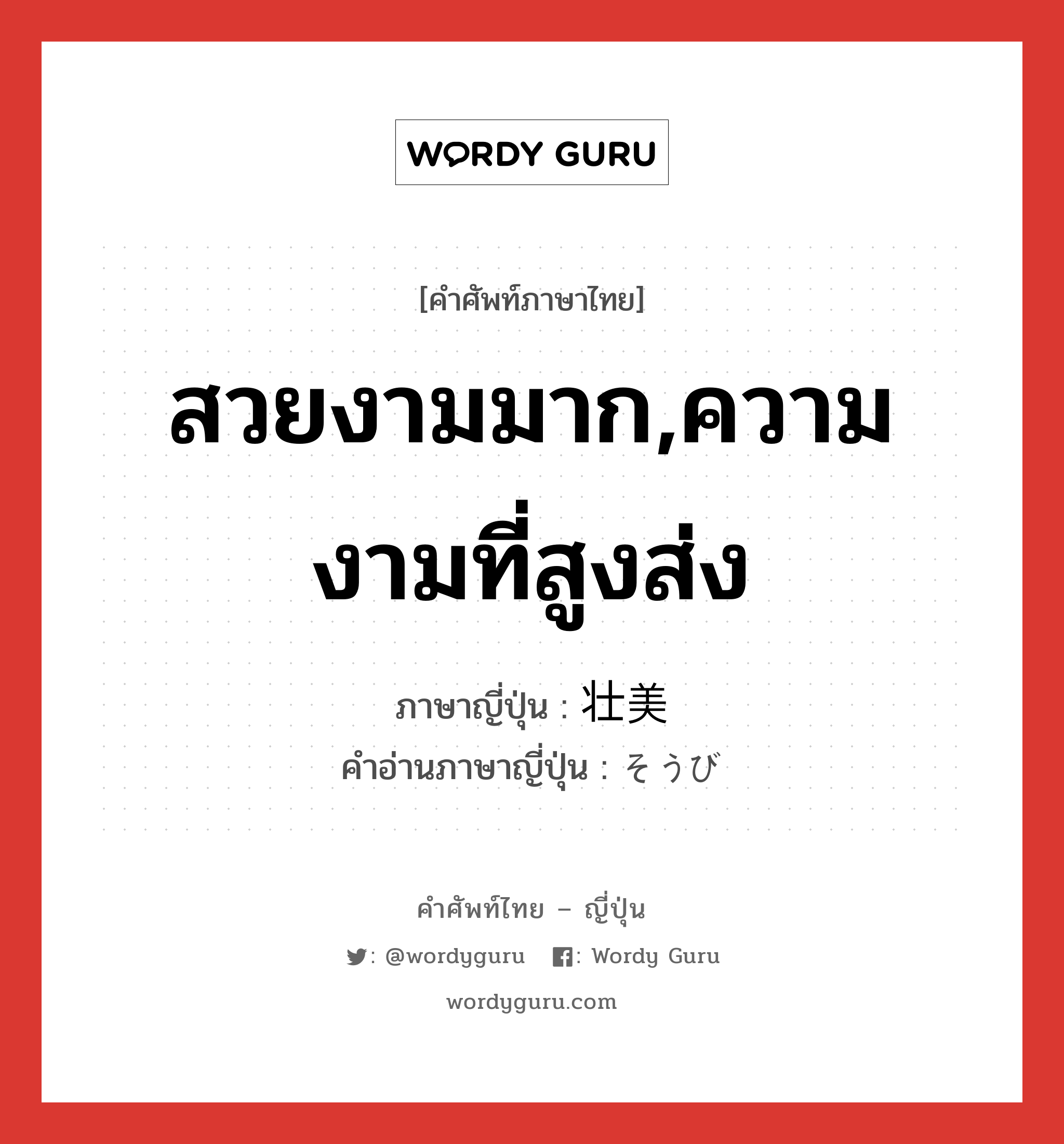 สวยงามมาก,ความงามที่สูงส่ง ภาษาญี่ปุ่นคืออะไร, คำศัพท์ภาษาไทย - ญี่ปุ่น สวยงามมาก,ความงามที่สูงส่ง ภาษาญี่ปุ่น 壮美 คำอ่านภาษาญี่ปุ่น そうび หมวด n หมวด n