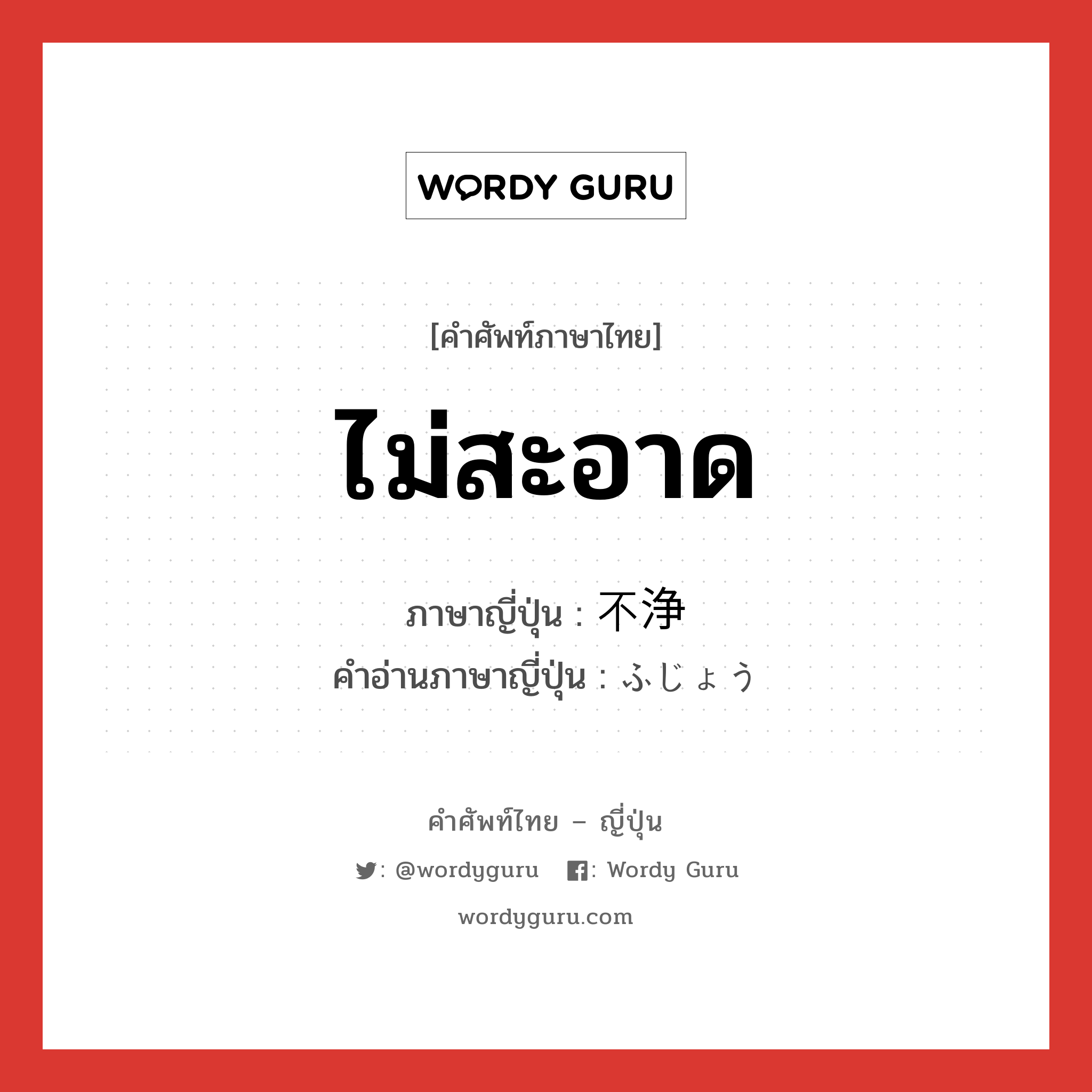 ไม่สะอาด ภาษาญี่ปุ่นคืออะไร, คำศัพท์ภาษาไทย - ญี่ปุ่น ไม่สะอาด ภาษาญี่ปุ่น 不浄 คำอ่านภาษาญี่ปุ่น ふじょう หมวด adj-na หมวด adj-na