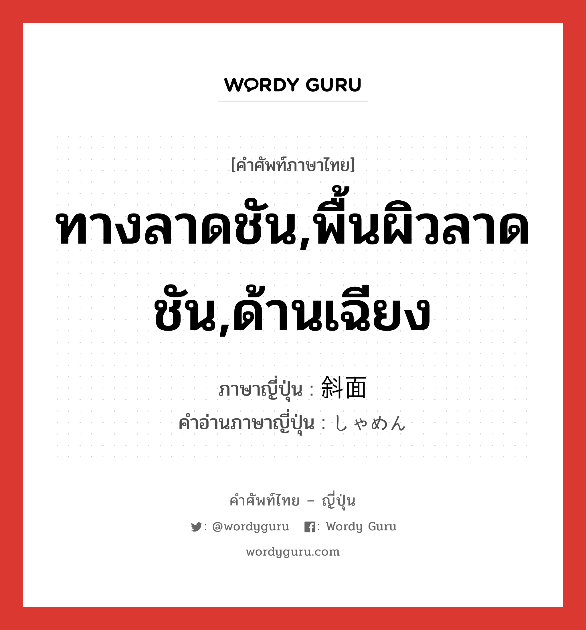 ทางลาดชัน,พื้นผิวลาดชัน,ด้านเฉียง ภาษาญี่ปุ่นคืออะไร, คำศัพท์ภาษาไทย - ญี่ปุ่น ทางลาดชัน,พื้นผิวลาดชัน,ด้านเฉียง ภาษาญี่ปุ่น 斜面 คำอ่านภาษาญี่ปุ่น しゃめん หมวด n หมวด n