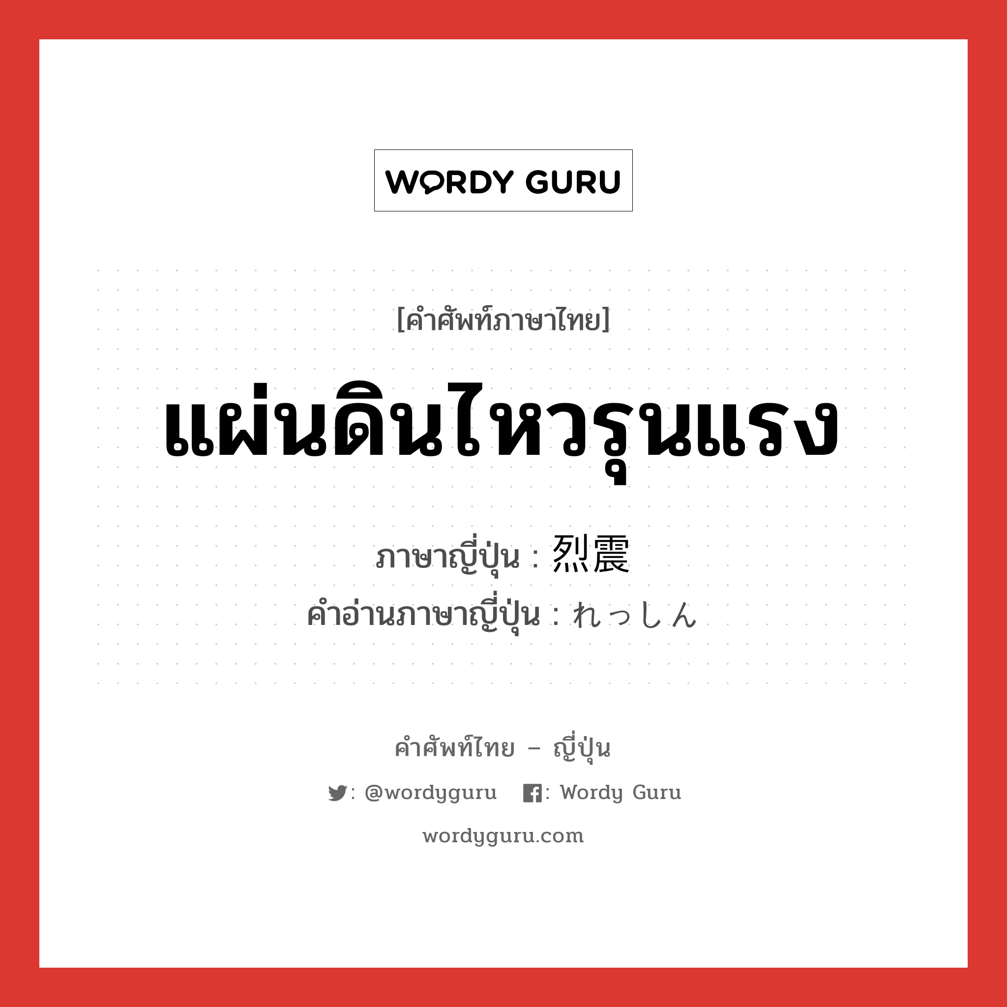 แผ่นดินไหวรุนแรง ภาษาญี่ปุ่นคืออะไร, คำศัพท์ภาษาไทย - ญี่ปุ่น แผ่นดินไหวรุนแรง ภาษาญี่ปุ่น 烈震 คำอ่านภาษาญี่ปุ่น れっしん หมวด n หมวด n