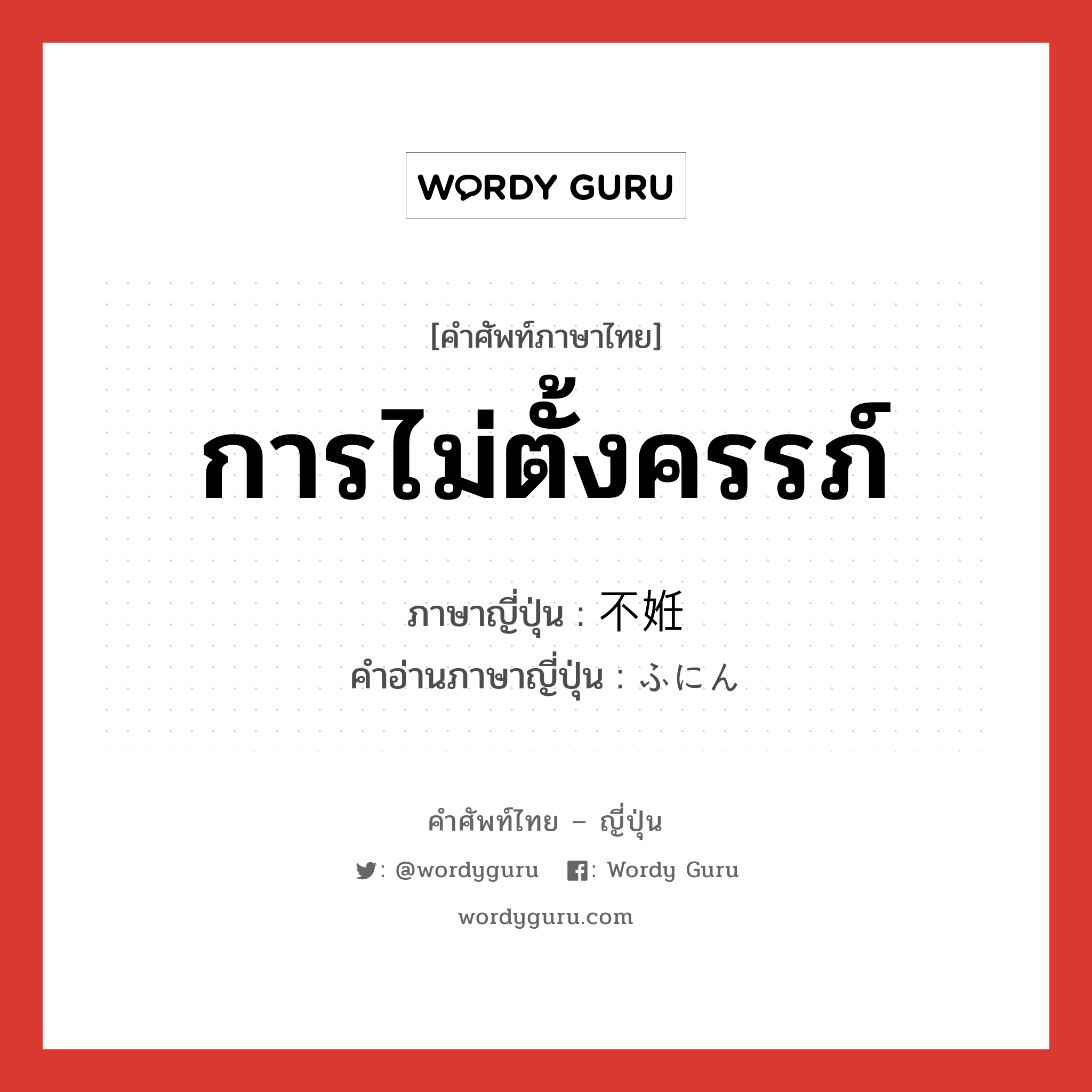 การไม่ตั้งครรภ์ ภาษาญี่ปุ่นคืออะไร, คำศัพท์ภาษาไทย - ญี่ปุ่น การไม่ตั้งครรภ์ ภาษาญี่ปุ่น 不姙 คำอ่านภาษาญี่ปุ่น ふにん หมวด n หมวด n