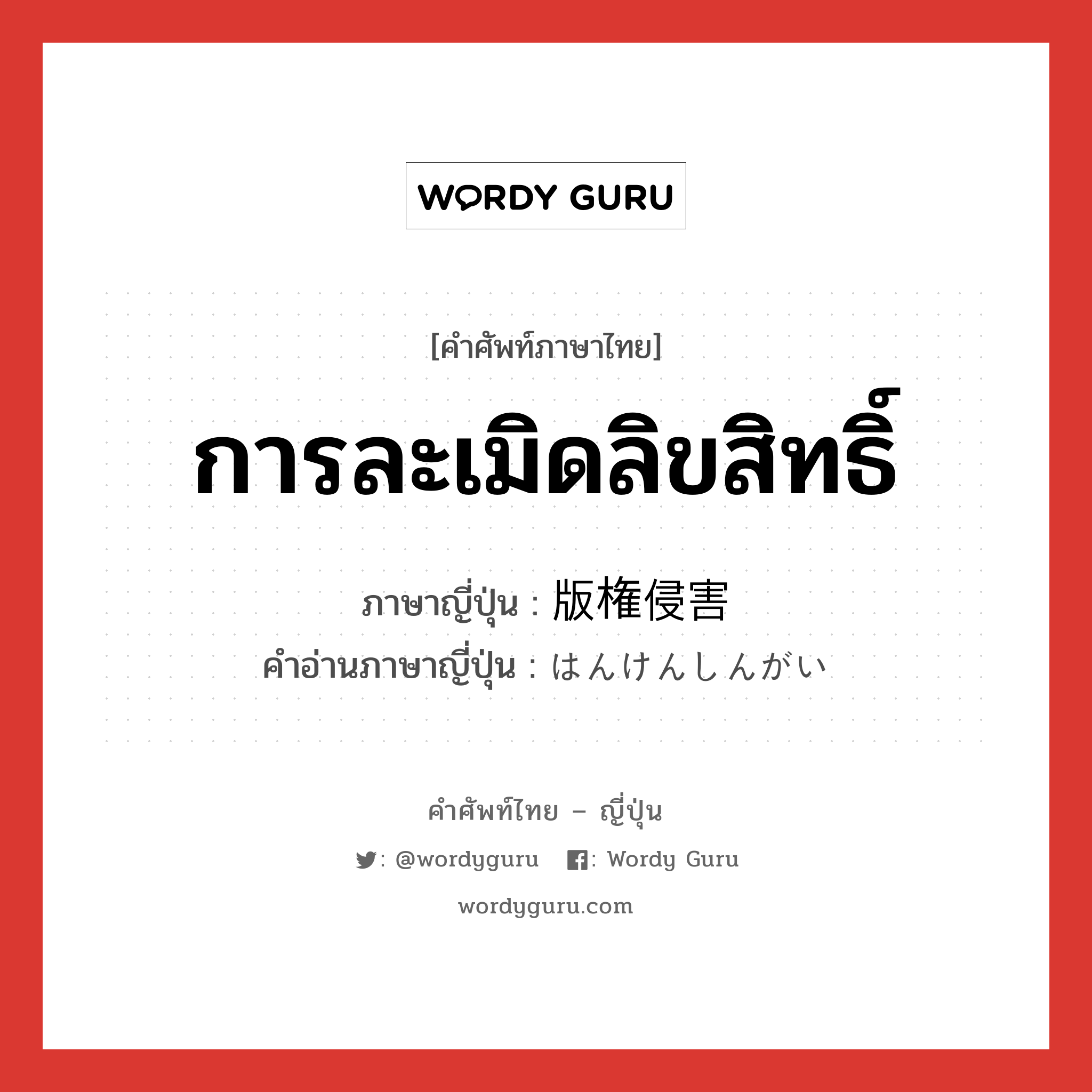 การละเมิดลิขสิทธิ์ ภาษาญี่ปุ่นคืออะไร, คำศัพท์ภาษาไทย - ญี่ปุ่น การละเมิดลิขสิทธิ์ ภาษาญี่ปุ่น 版権侵害 คำอ่านภาษาญี่ปุ่น はんけんしんがい หมวด n หมวด n