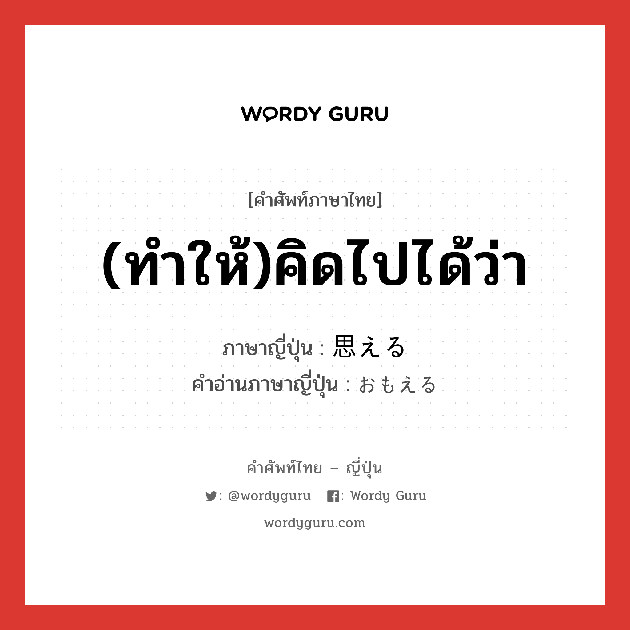 (ทำให้)คิดไปได้ว่า ภาษาญี่ปุ่นคืออะไร, คำศัพท์ภาษาไทย - ญี่ปุ่น (ทำให้)คิดไปได้ว่า ภาษาญี่ปุ่น 思える คำอ่านภาษาญี่ปุ่น おもえる หมวด v1 หมวด v1