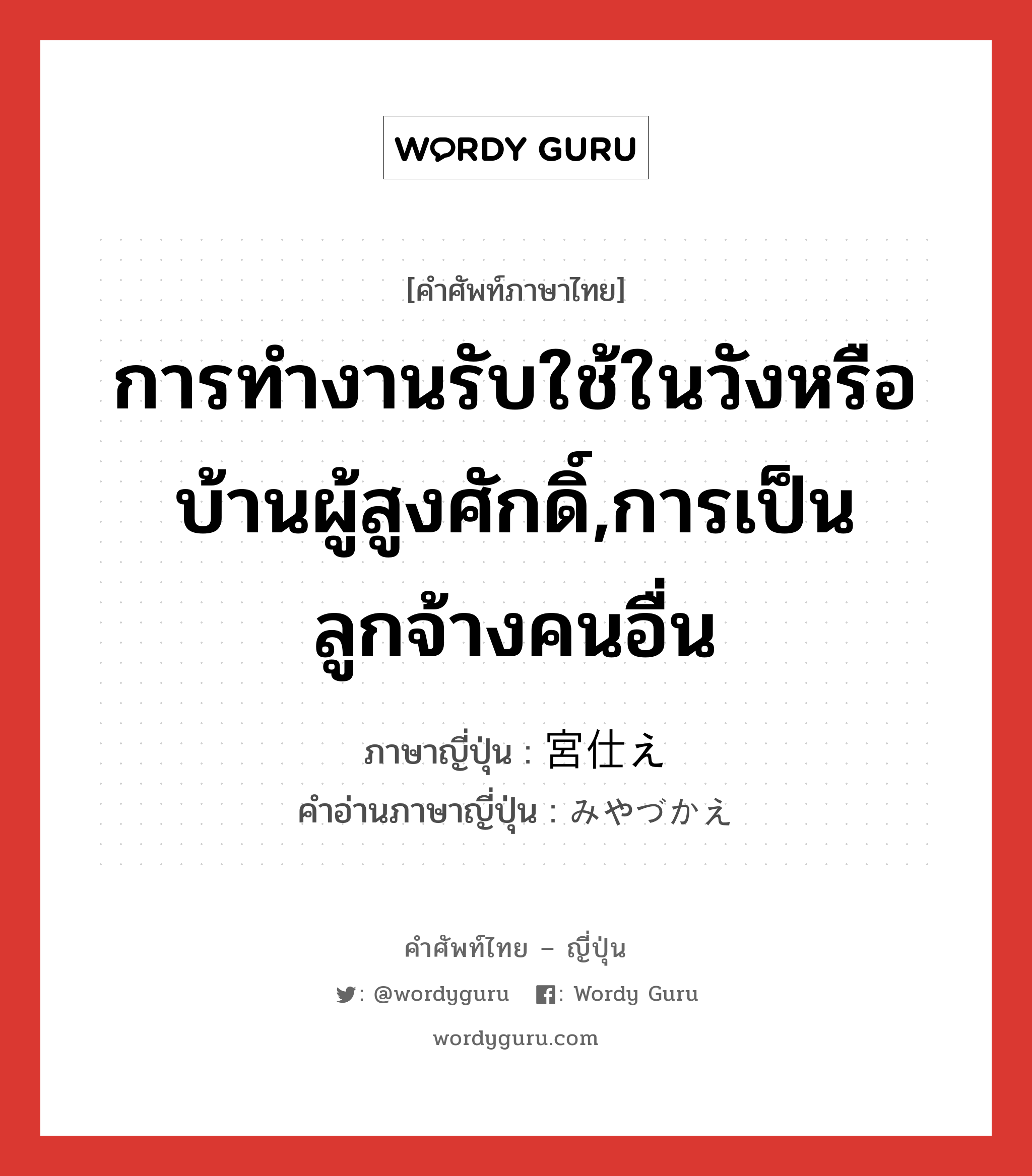 การทำงานรับใช้ในวังหรือบ้านผู้สูงศักดิ์,การเป็นลูกจ้างคนอื่น ภาษาญี่ปุ่นคืออะไร, คำศัพท์ภาษาไทย - ญี่ปุ่น การทำงานรับใช้ในวังหรือบ้านผู้สูงศักดิ์,การเป็นลูกจ้างคนอื่น ภาษาญี่ปุ่น 宮仕え คำอ่านภาษาญี่ปุ่น みやづかえ หมวด n หมวด n