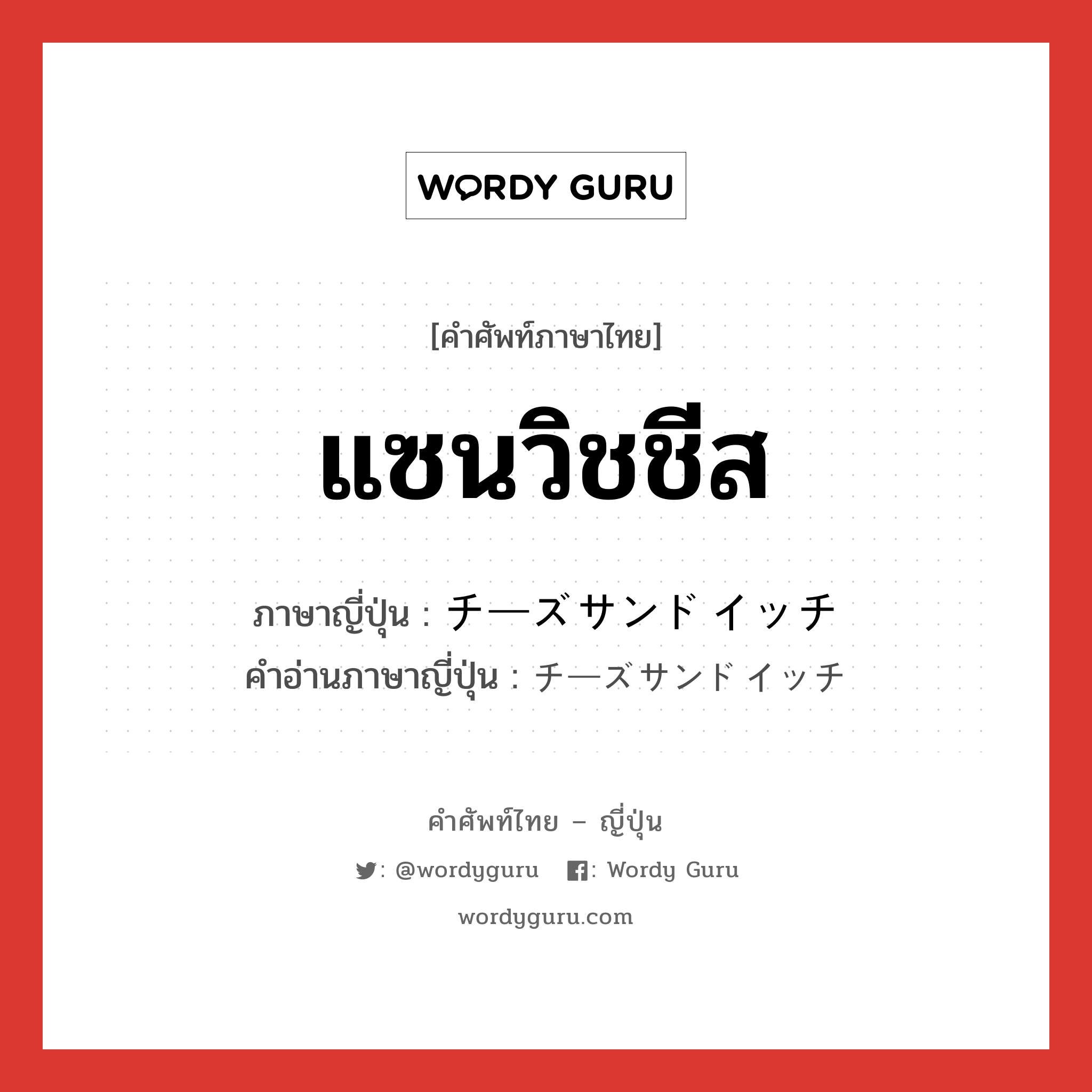 แซนวิชชีส ภาษาญี่ปุ่นคืออะไร, คำศัพท์ภาษาไทย - ญี่ปุ่น แซนวิชชีส ภาษาญี่ปุ่น チーズサンドイッチ คำอ่านภาษาญี่ปุ่น チーズサンドイッチ หมวด n หมวด n