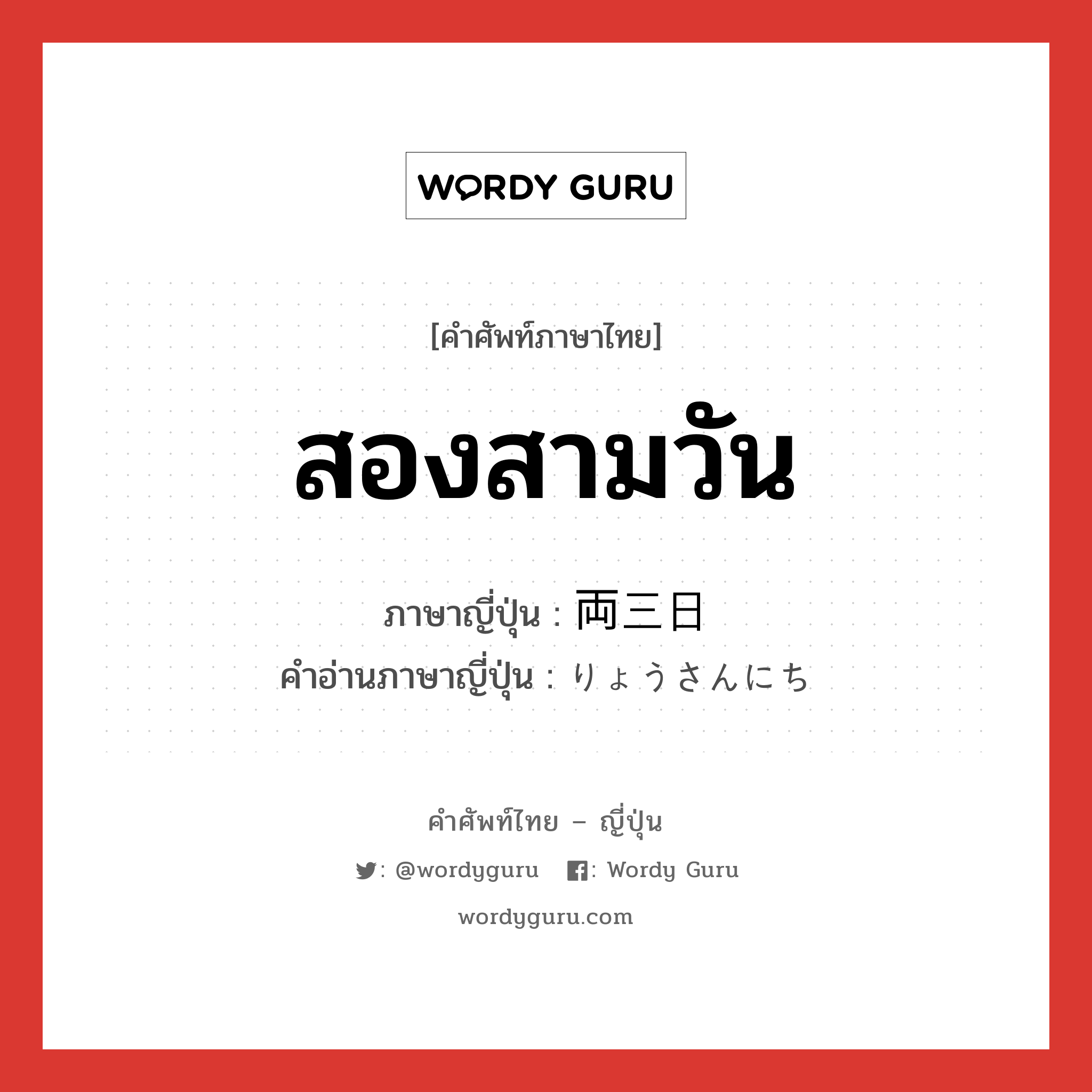 สองสามวัน ภาษาญี่ปุ่นคืออะไร, คำศัพท์ภาษาไทย - ญี่ปุ่น สองสามวัน ภาษาญี่ปุ่น 両三日 คำอ่านภาษาญี่ปุ่น りょうさんにち หมวด n หมวด n