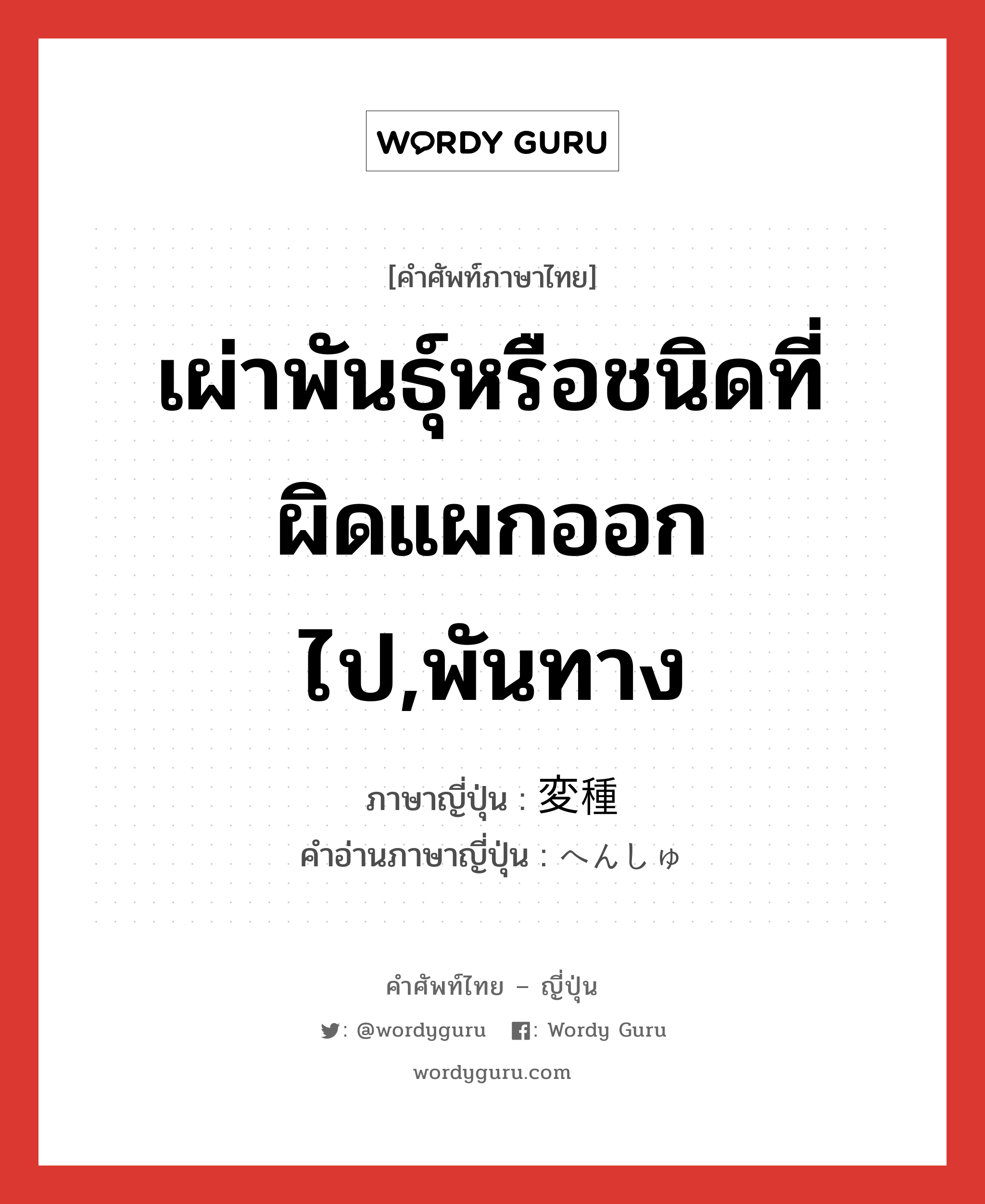 เผ่าพันธุ์หรือชนิดที่ผิดแผกออกไป,พันทาง ภาษาญี่ปุ่นคืออะไร, คำศัพท์ภาษาไทย - ญี่ปุ่น เผ่าพันธุ์หรือชนิดที่ผิดแผกออกไป,พันทาง ภาษาญี่ปุ่น 変種 คำอ่านภาษาญี่ปุ่น へんしゅ หมวด n หมวด n