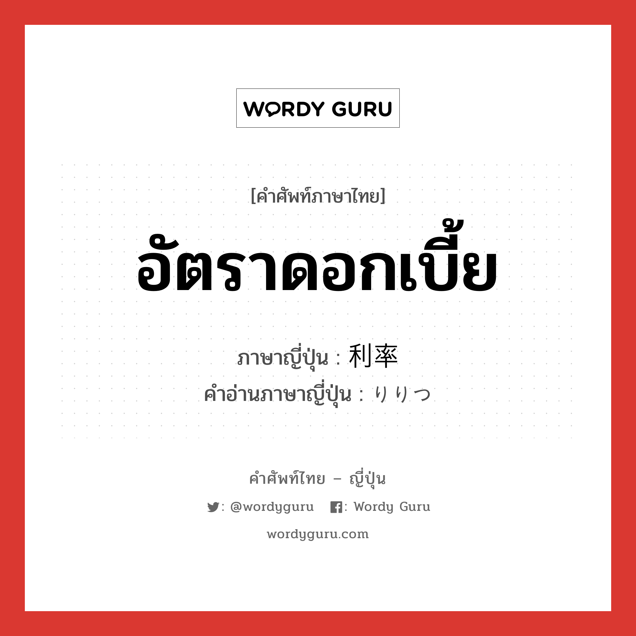 อัตราดอกเบี้ย ภาษาญี่ปุ่นคืออะไร, คำศัพท์ภาษาไทย - ญี่ปุ่น อัตราดอกเบี้ย ภาษาญี่ปุ่น 利率 คำอ่านภาษาญี่ปุ่น りりつ หมวด n หมวด n