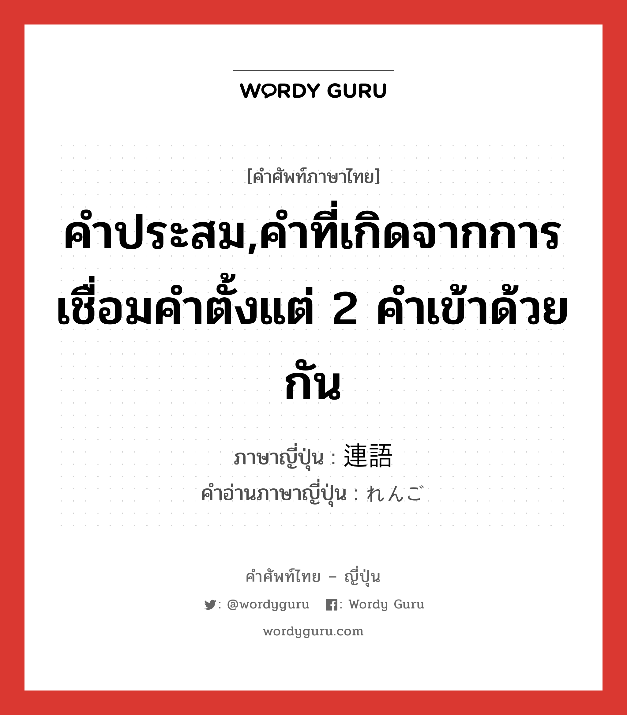 คำประสม,คำที่เกิดจากการเชื่อมคำตั้งแต่ 2 คำเข้าด้วยกัน ภาษาญี่ปุ่นคืออะไร, คำศัพท์ภาษาไทย - ญี่ปุ่น คำประสม,คำที่เกิดจากการเชื่อมคำตั้งแต่ 2 คำเข้าด้วยกัน ภาษาญี่ปุ่น 連語 คำอ่านภาษาญี่ปุ่น れんご หมวด n หมวด n