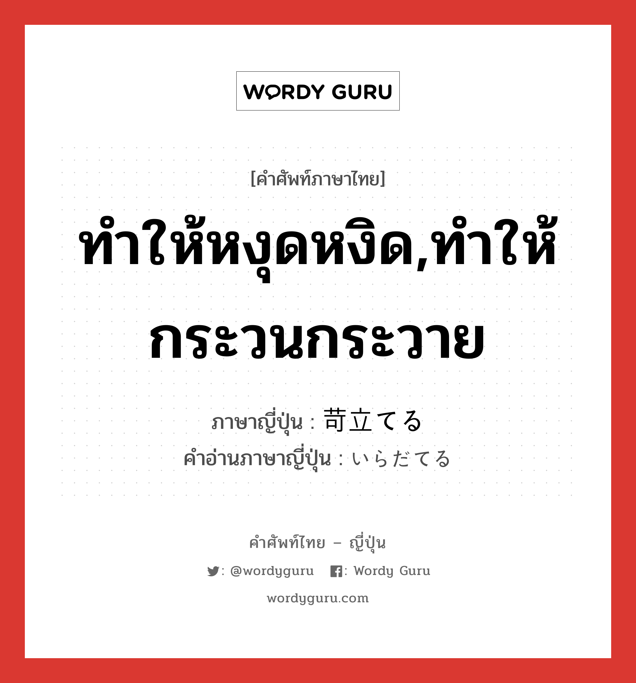 ทำให้หงุดหงิด,ทำให้กระวนกระวาย ภาษาญี่ปุ่นคืออะไร, คำศัพท์ภาษาไทย - ญี่ปุ่น ทำให้หงุดหงิด,ทำให้กระวนกระวาย ภาษาญี่ปุ่น 苛立てる คำอ่านภาษาญี่ปุ่น いらだてる หมวด v1 หมวด v1