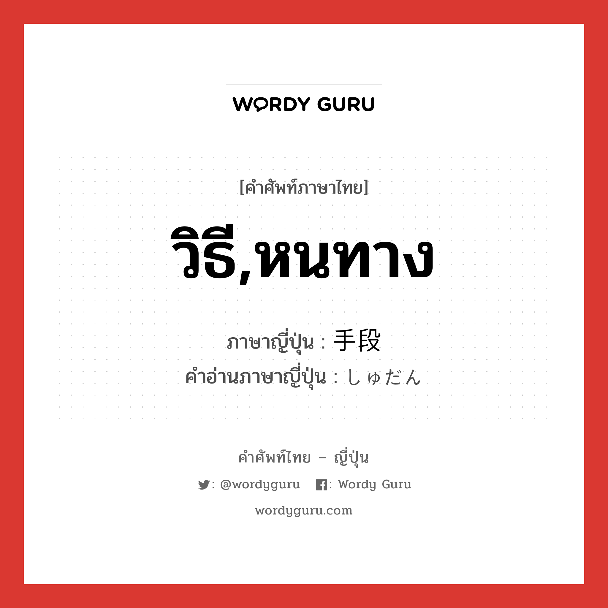 วิธี,หนทาง ภาษาญี่ปุ่นคืออะไร, คำศัพท์ภาษาไทย - ญี่ปุ่น วิธี,หนทาง ภาษาญี่ปุ่น 手段 คำอ่านภาษาญี่ปุ่น しゅだん หมวด n หมวด n