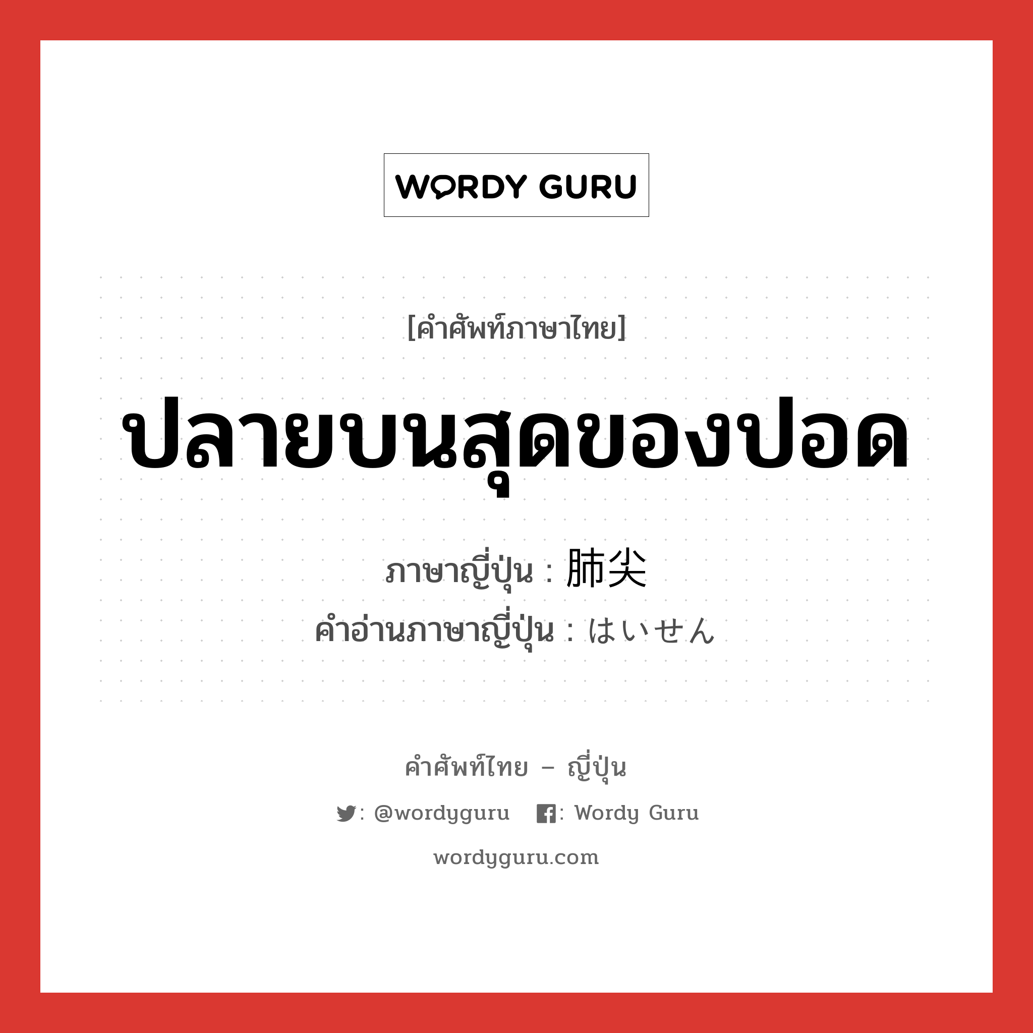 ปลายบนสุดของปอด ภาษาญี่ปุ่นคืออะไร, คำศัพท์ภาษาไทย - ญี่ปุ่น ปลายบนสุดของปอด ภาษาญี่ปุ่น 肺尖 คำอ่านภาษาญี่ปุ่น はいせん หมวด n หมวด n