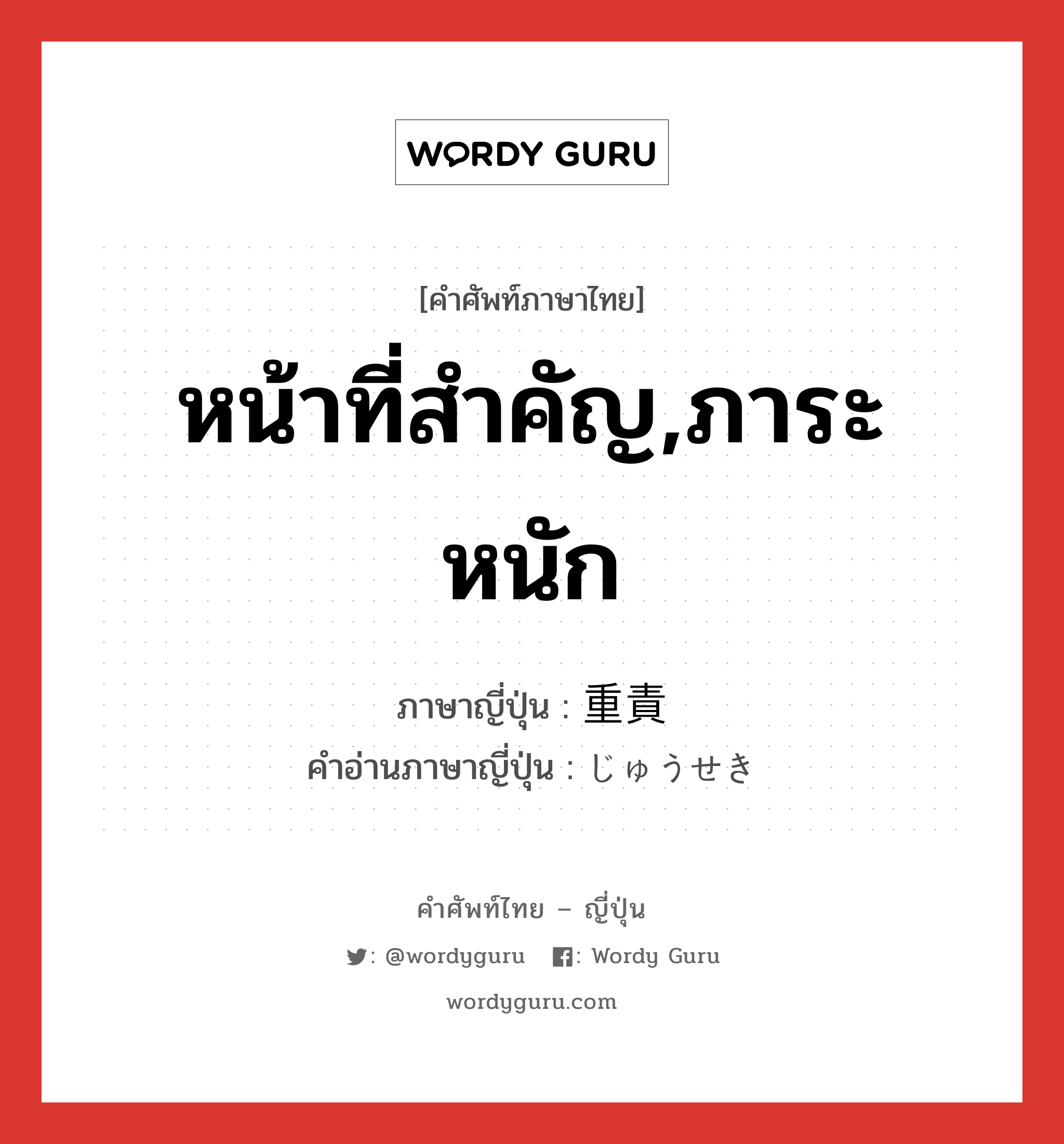 หน้าที่สำคัญ,ภาระหนัก ภาษาญี่ปุ่นคืออะไร, คำศัพท์ภาษาไทย - ญี่ปุ่น หน้าที่สำคัญ,ภาระหนัก ภาษาญี่ปุ่น 重責 คำอ่านภาษาญี่ปุ่น じゅうせき หมวด n หมวด n