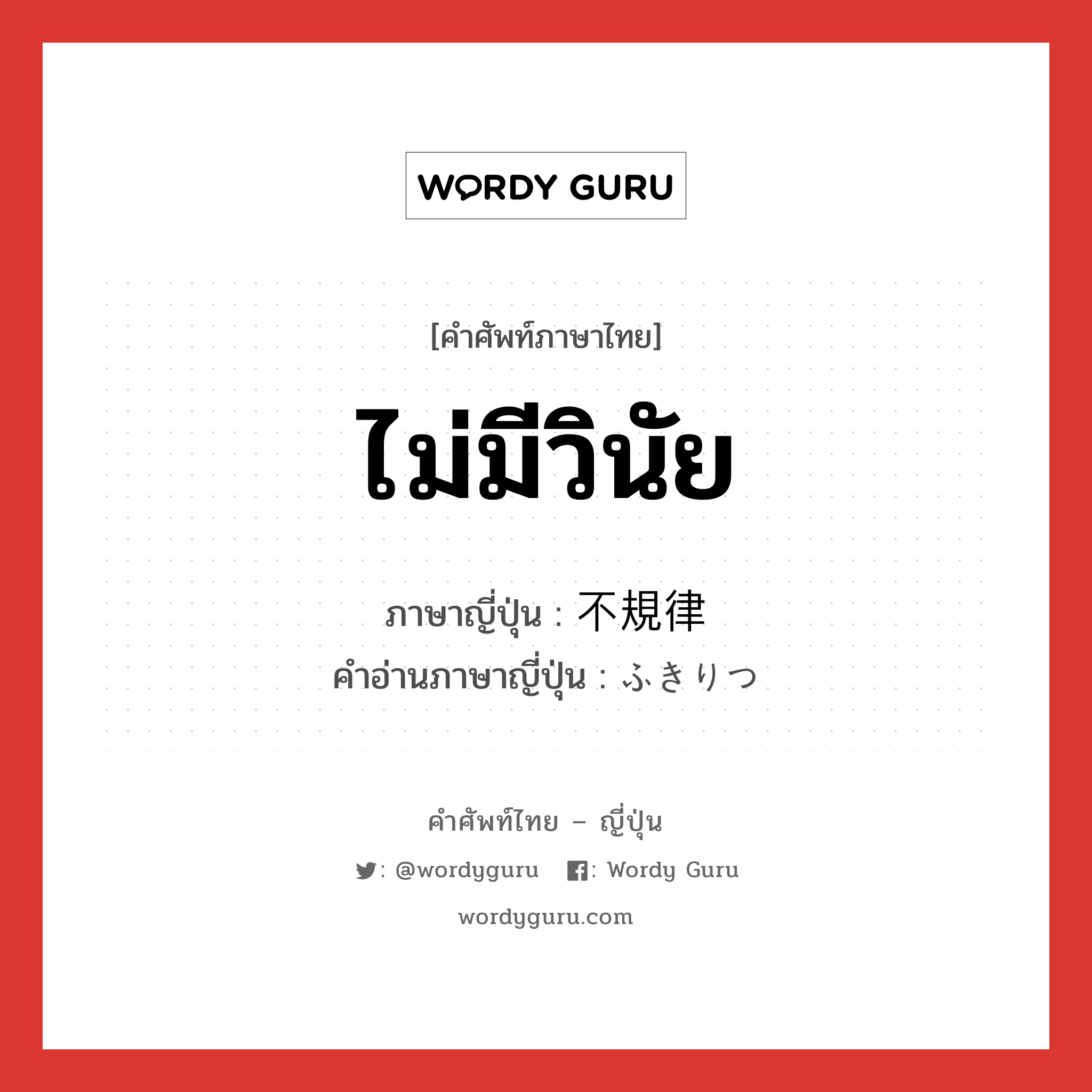 ไม่มีวินัย ภาษาญี่ปุ่นคืออะไร, คำศัพท์ภาษาไทย - ญี่ปุ่น ไม่มีวินัย ภาษาญี่ปุ่น 不規律 คำอ่านภาษาญี่ปุ่น ふきりつ หมวด adj-na หมวด adj-na