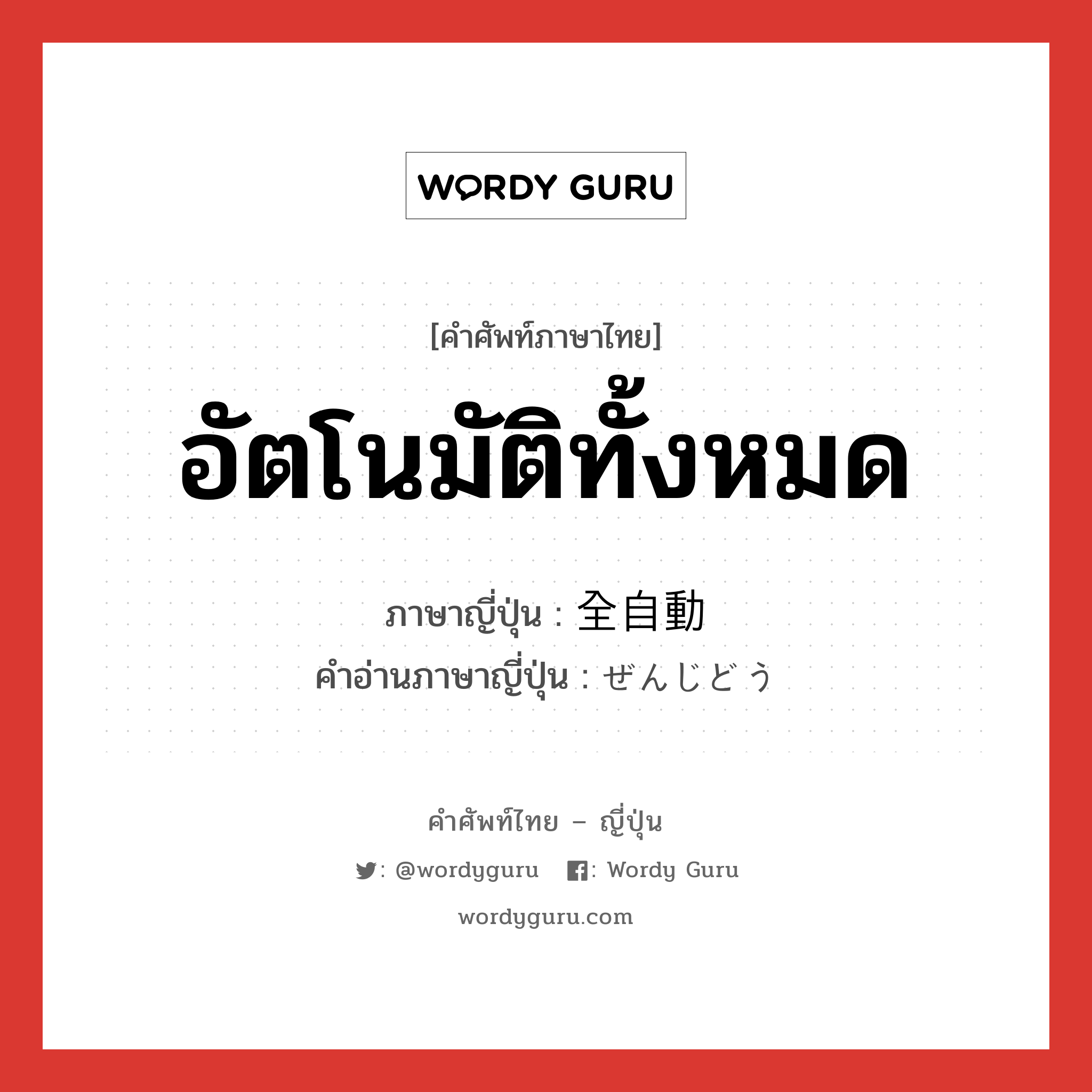 อัตโนมัติทั้งหมด ภาษาญี่ปุ่นคืออะไร, คำศัพท์ภาษาไทย - ญี่ปุ่น อัตโนมัติทั้งหมด ภาษาญี่ปุ่น 全自動 คำอ่านภาษาญี่ปุ่น ぜんじどう หมวด adj-no หมวด adj-no