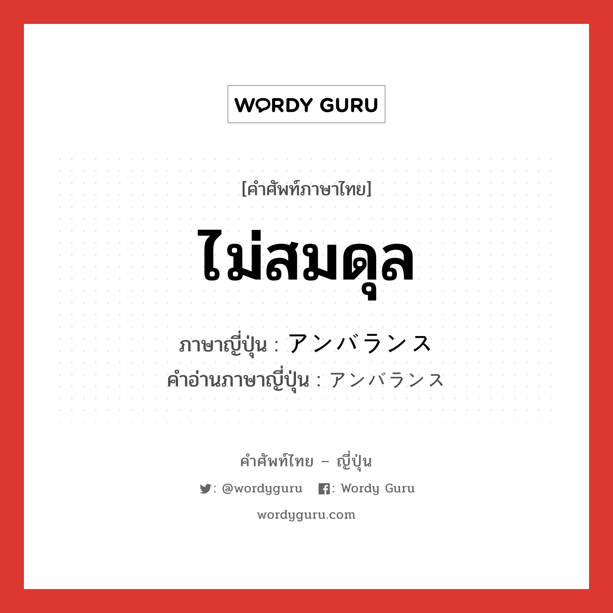 ไม่สมดุล ภาษาญี่ปุ่นคืออะไร, คำศัพท์ภาษาไทย - ญี่ปุ่น ไม่สมดุล ภาษาญี่ปุ่น アンバランス คำอ่านภาษาญี่ปุ่น アンバランス หมวด adj-na หมวด adj-na